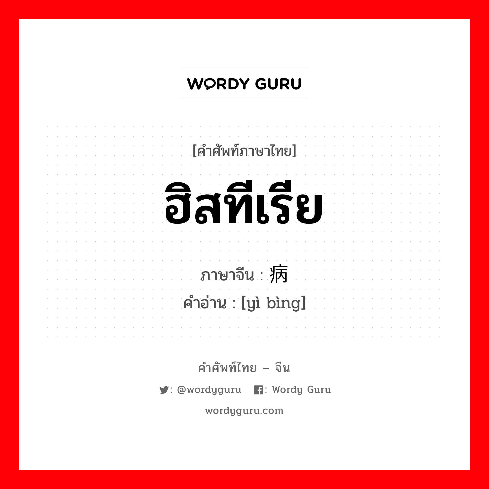 ฮิสทีเรีย ภาษาจีนคืออะไร, คำศัพท์ภาษาไทย - จีน ฮิสทีเรีย ภาษาจีน 癔病 คำอ่าน [yì bìng]