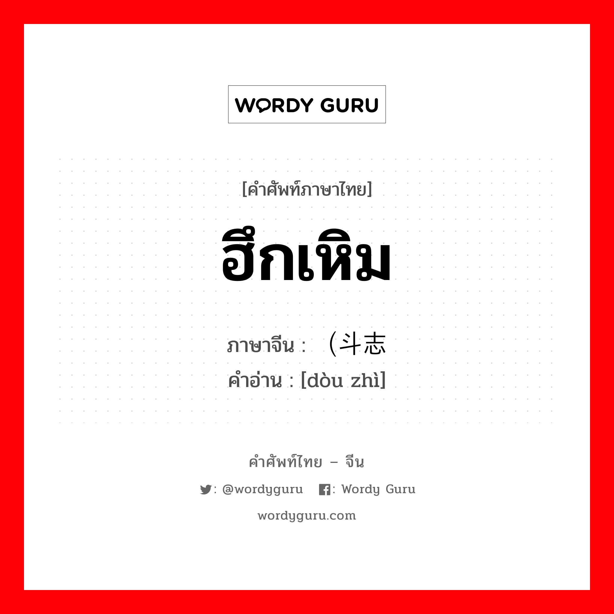 ฮึกเหิม ภาษาจีนคืออะไร, คำศัพท์ภาษาไทย - จีน ฮึกเหิม ภาษาจีน （斗志 คำอ่าน [dòu zhì]