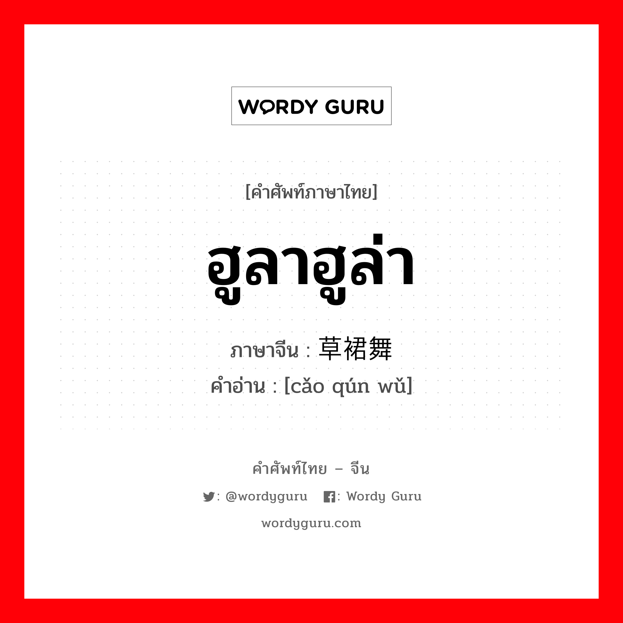 ฮูลาฮูล่า ภาษาจีนคืออะไร, คำศัพท์ภาษาไทย - จีน ฮูลาฮูล่า ภาษาจีน 草裙舞 คำอ่าน [cǎo qún wǔ]