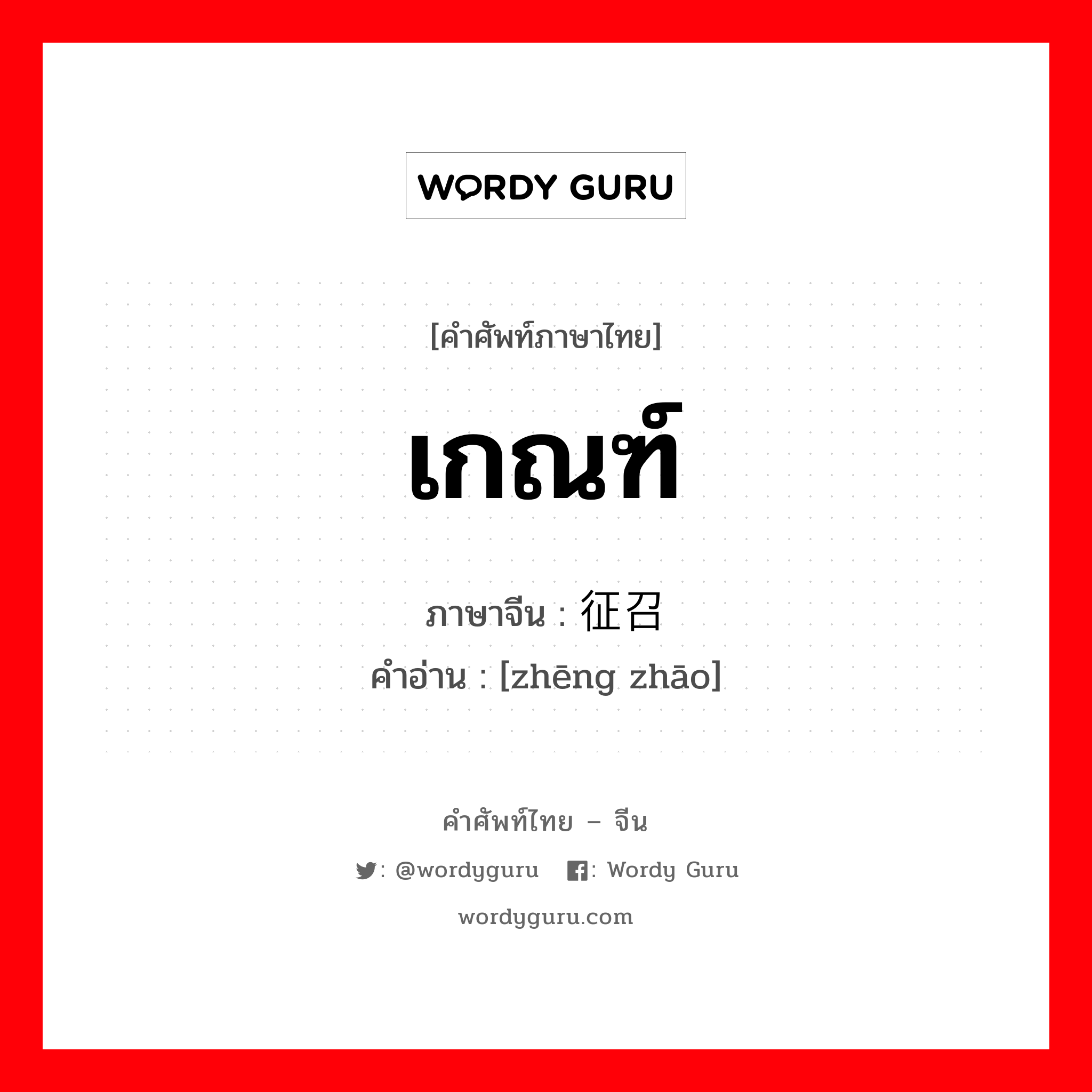 เกณฑ์ ภาษาจีนคืออะไร, คำศัพท์ภาษาไทย - จีน เกณฑ์ ภาษาจีน 征召 คำอ่าน [zhēng zhāo]