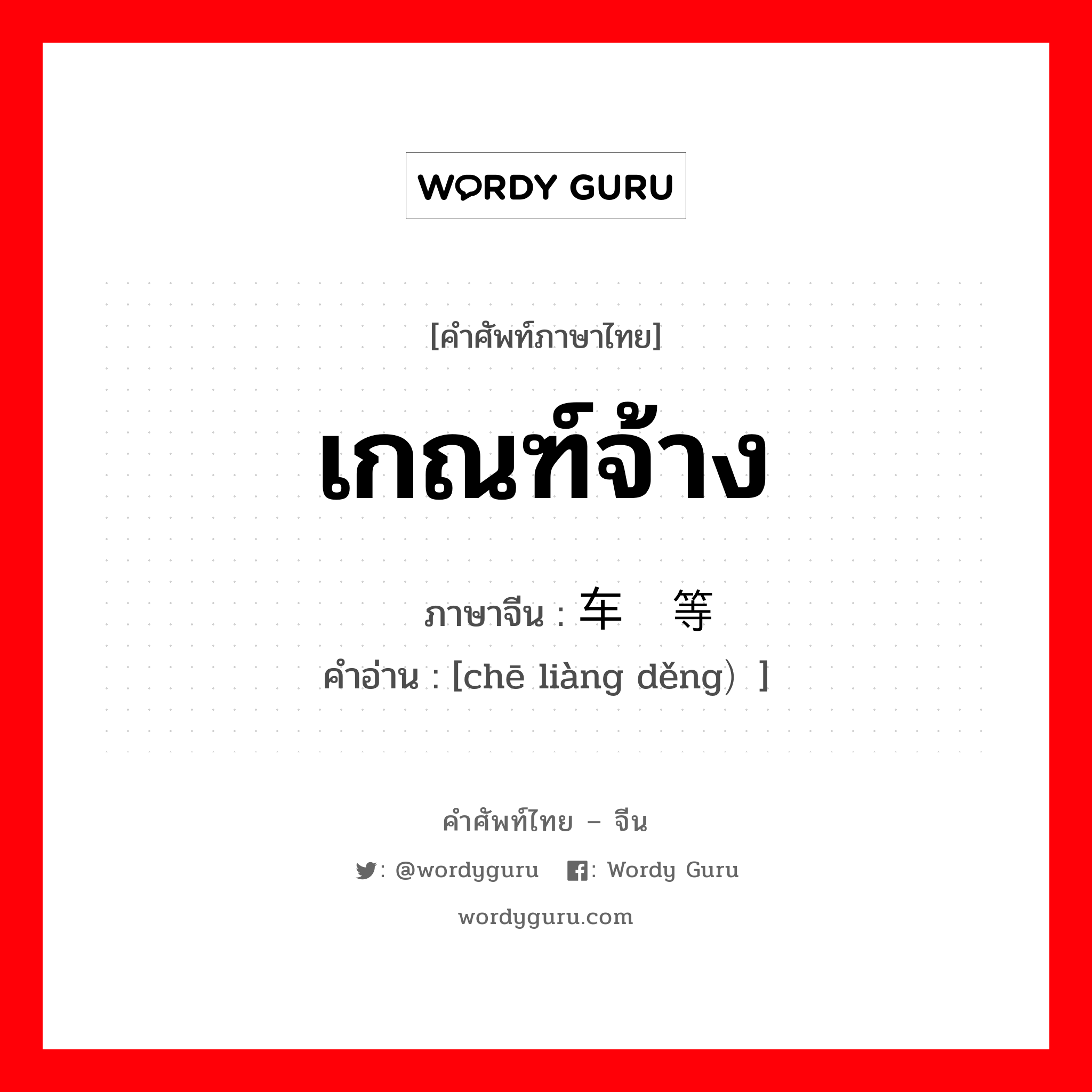 เกณฑ์จ้าง ภาษาจีนคืออะไร, คำศัพท์ภาษาไทย - จีน เกณฑ์จ้าง ภาษาจีน 车辆等 คำอ่าน [chē liàng děng）]