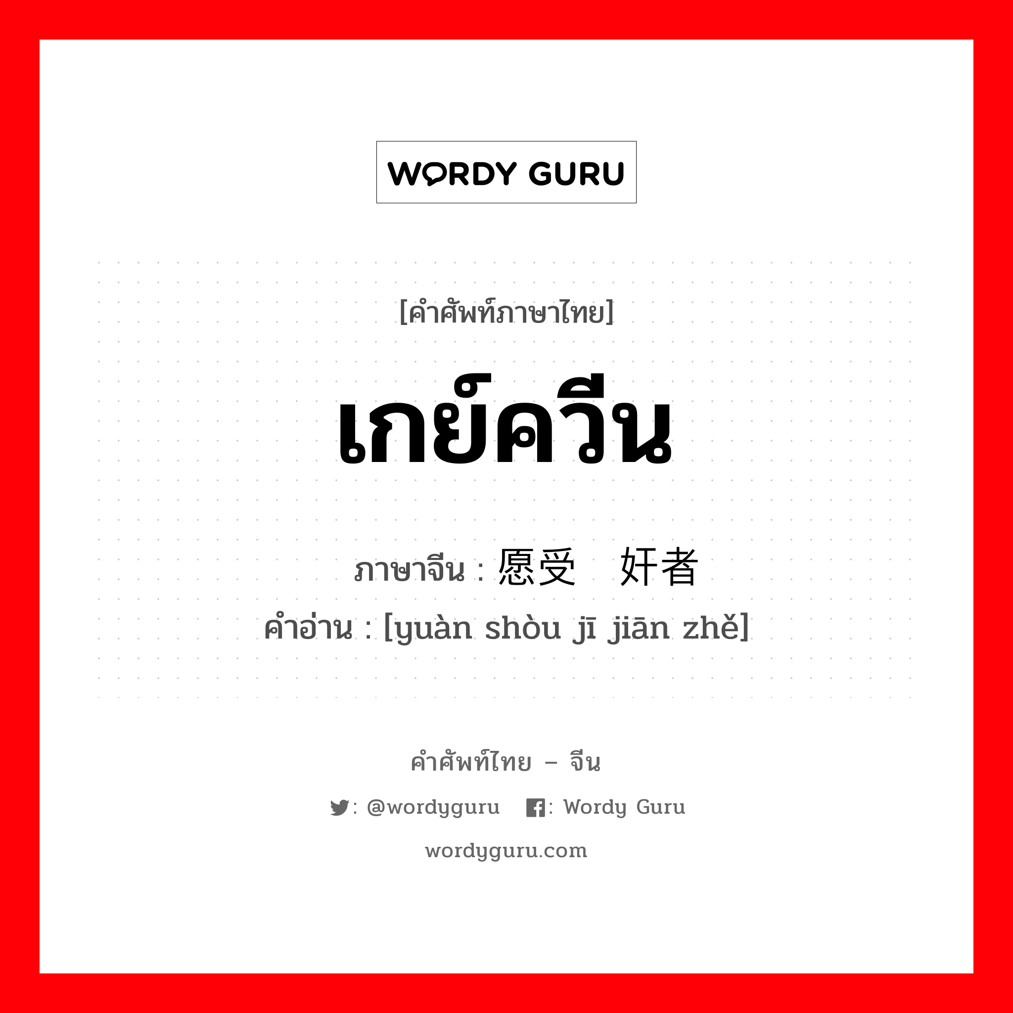 เกย์ควีน ภาษาจีนคืออะไร, คำศัพท์ภาษาไทย - จีน เกย์ควีน ภาษาจีน 愿受鸡奸者 คำอ่าน [yuàn shòu jī jiān zhě]