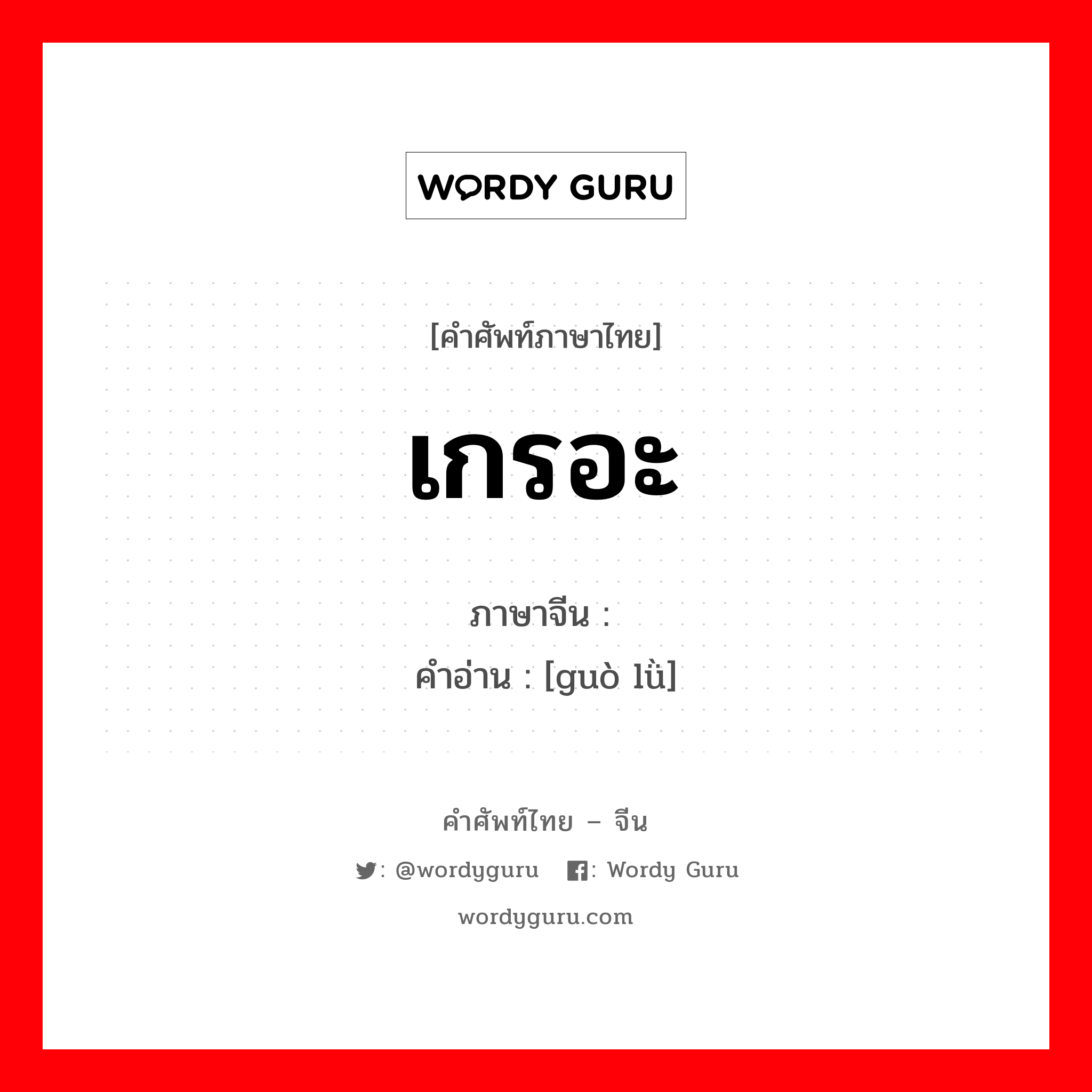 เกรอะ ภาษาจีนคืออะไร, คำศัพท์ภาษาไทย - จีน เกรอะ ภาษาจีน 过滤 คำอ่าน [guò lǜ]