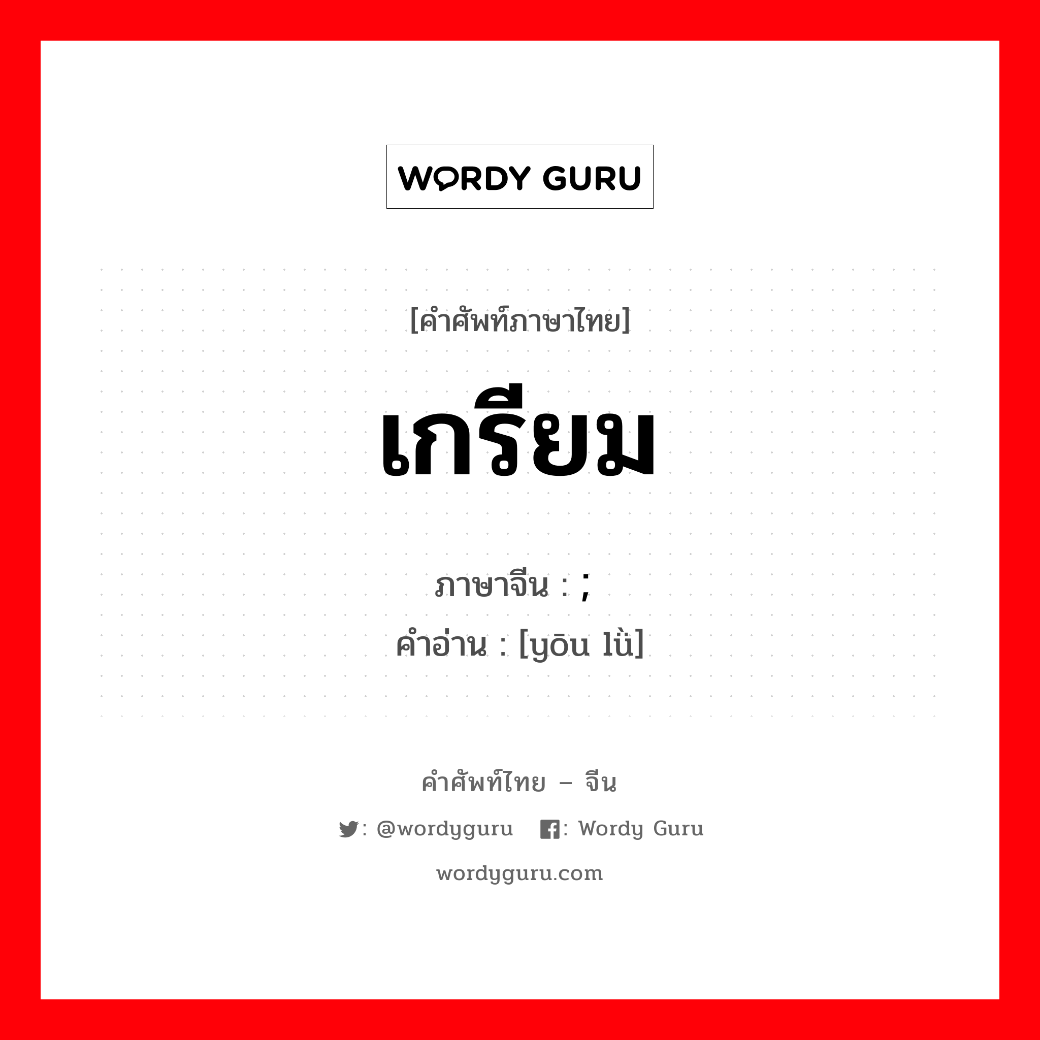 เกรียม ภาษาจีนคืออะไร, คำศัพท์ภาษาไทย - จีน เกรียม ภาษาจีน ; 忧虑 คำอ่าน [yōu lǜ]