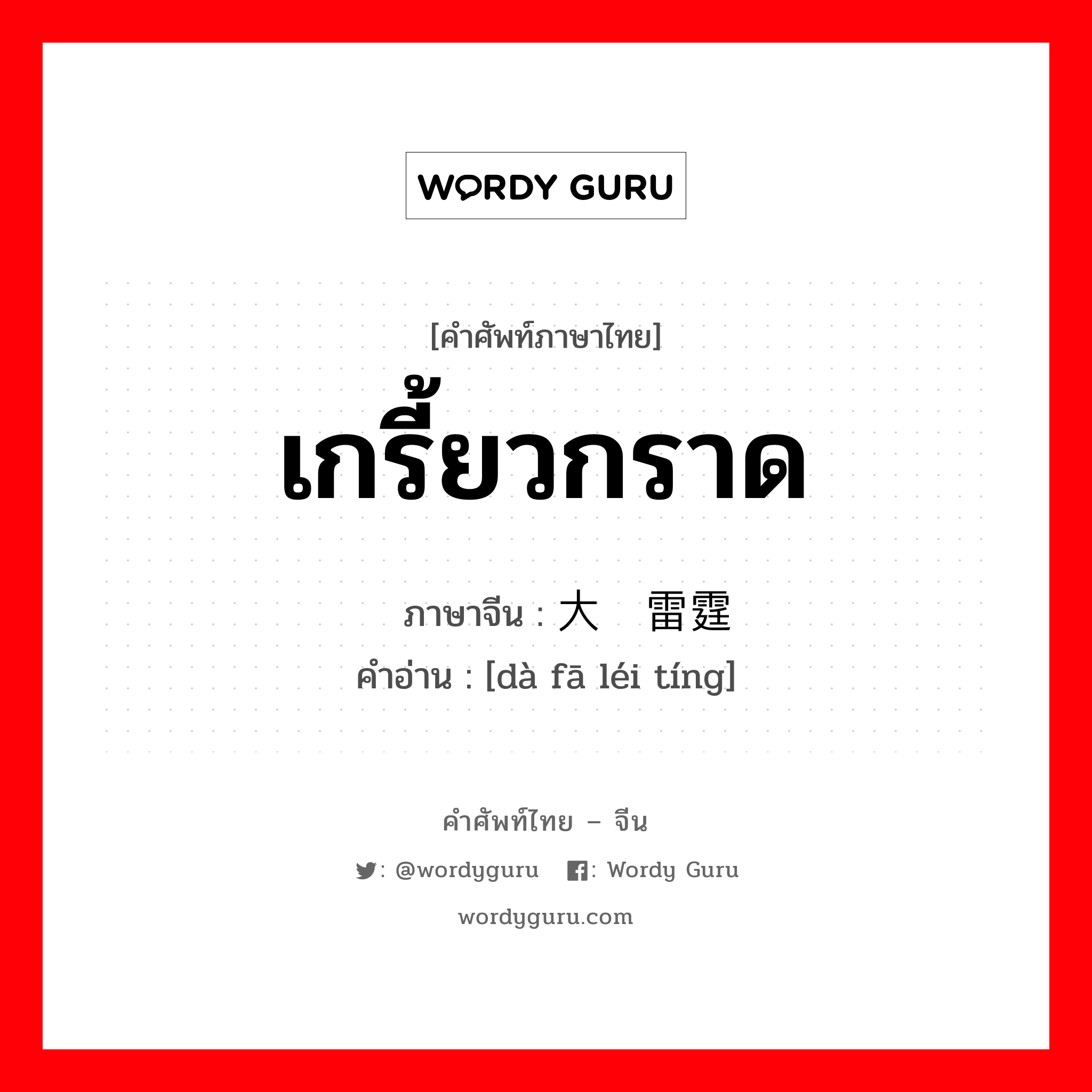 เกรี้ยวกราด ภาษาจีนคืออะไร, คำศัพท์ภาษาไทย - จีน เกรี้ยวกราด ภาษาจีน 大发雷霆 คำอ่าน [dà fā léi tíng]