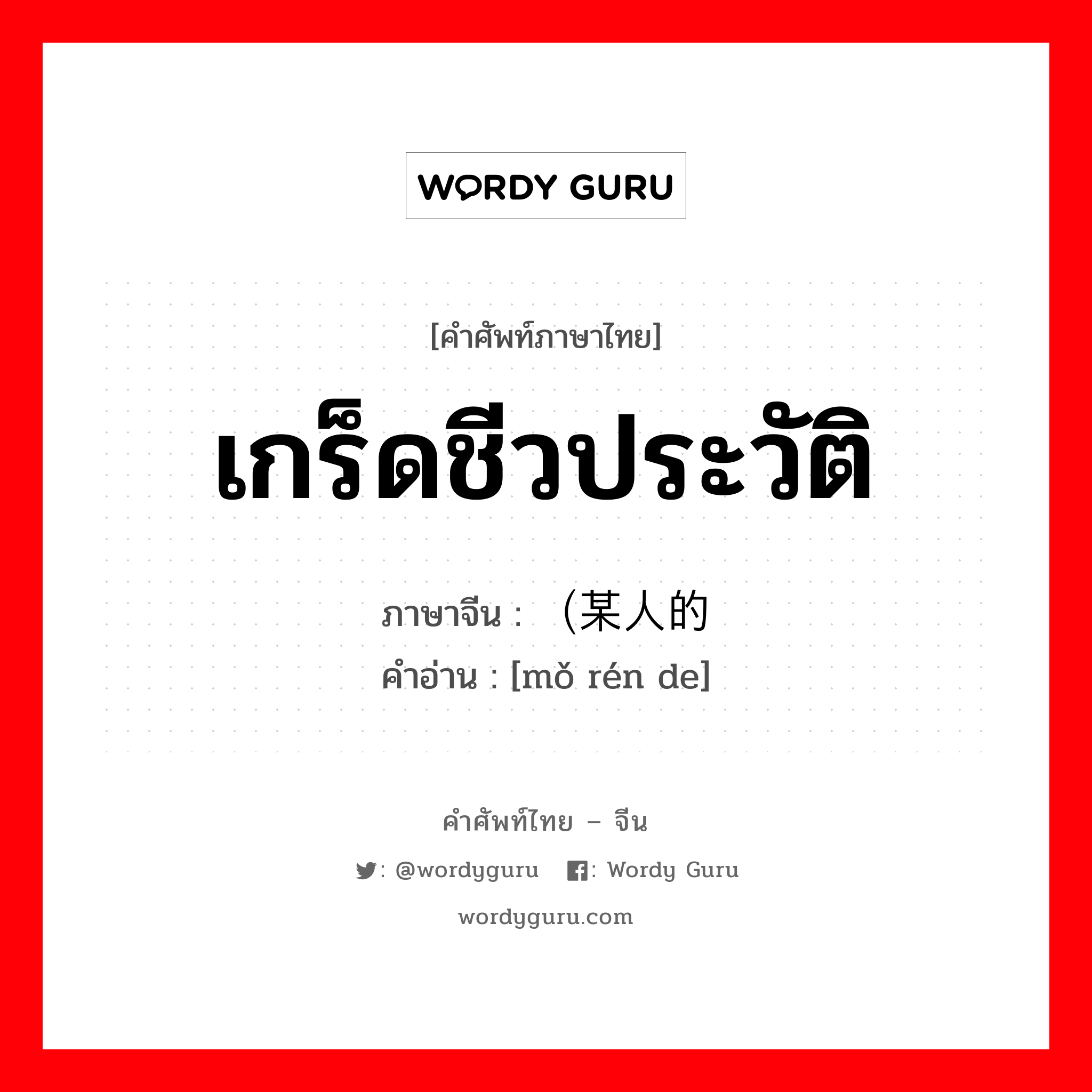 เกร็ดชีวประวัติ ภาษาจีนคืออะไร, คำศัพท์ภาษาไทย - จีน เกร็ดชีวประวัติ ภาษาจีน （某人的 คำอ่าน [mǒ rén de]