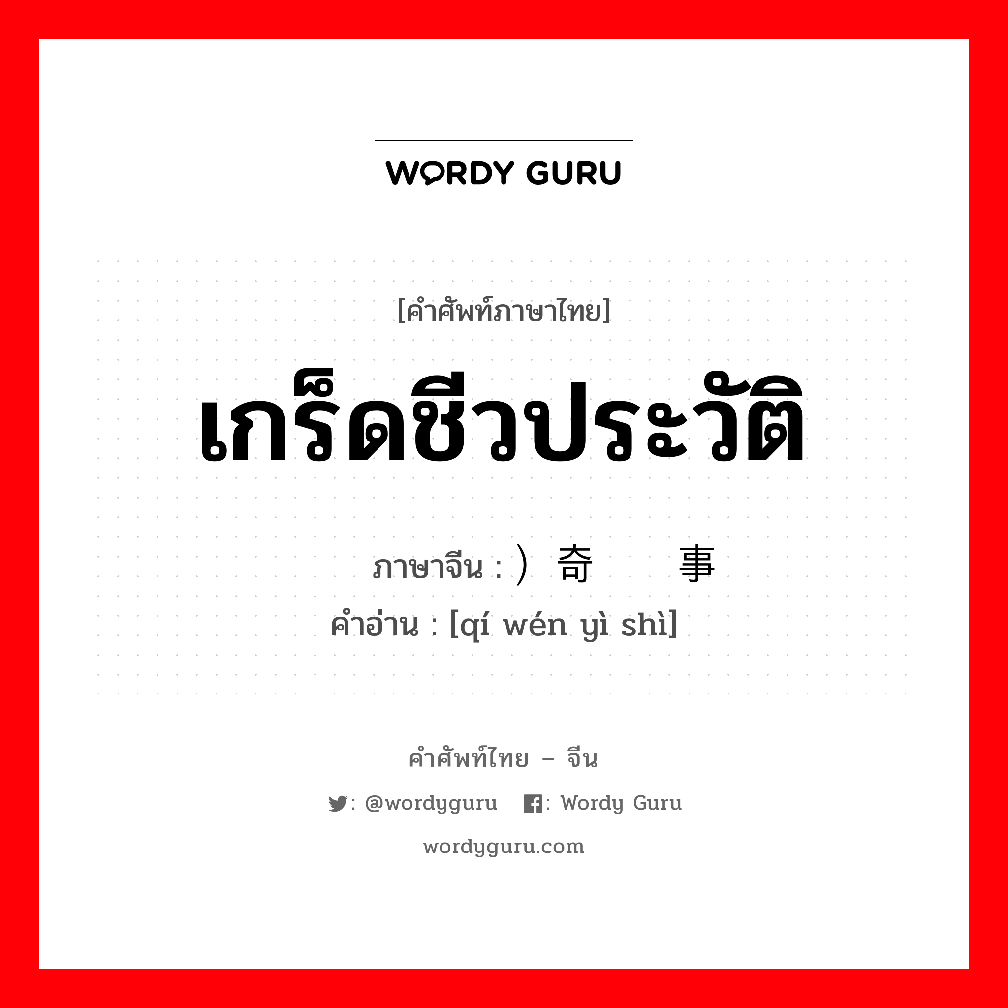 เกร็ดชีวประวัติ ภาษาจีนคืออะไร, คำศัพท์ภาษาไทย - จีน เกร็ดชีวประวัติ ภาษาจีน ）奇闻轶事 คำอ่าน [qí wén yì shì]