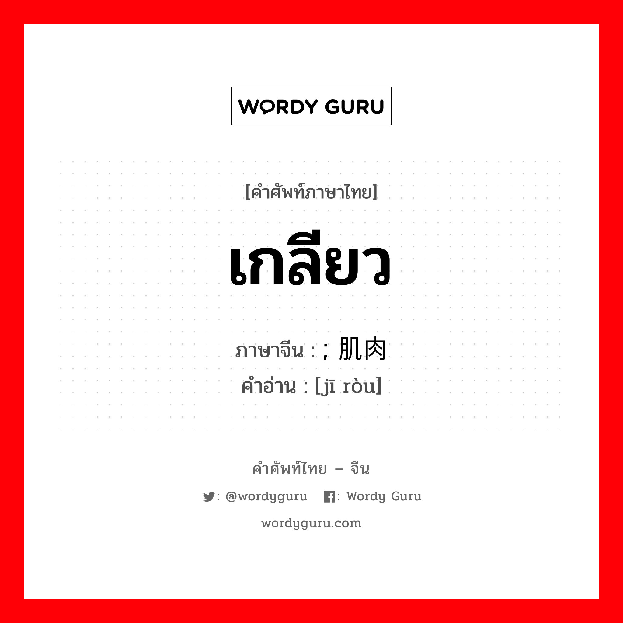 เกลียว ภาษาจีนคืออะไร, คำศัพท์ภาษาไทย - จีน เกลียว ภาษาจีน ; 肌肉 คำอ่าน [jī ròu]