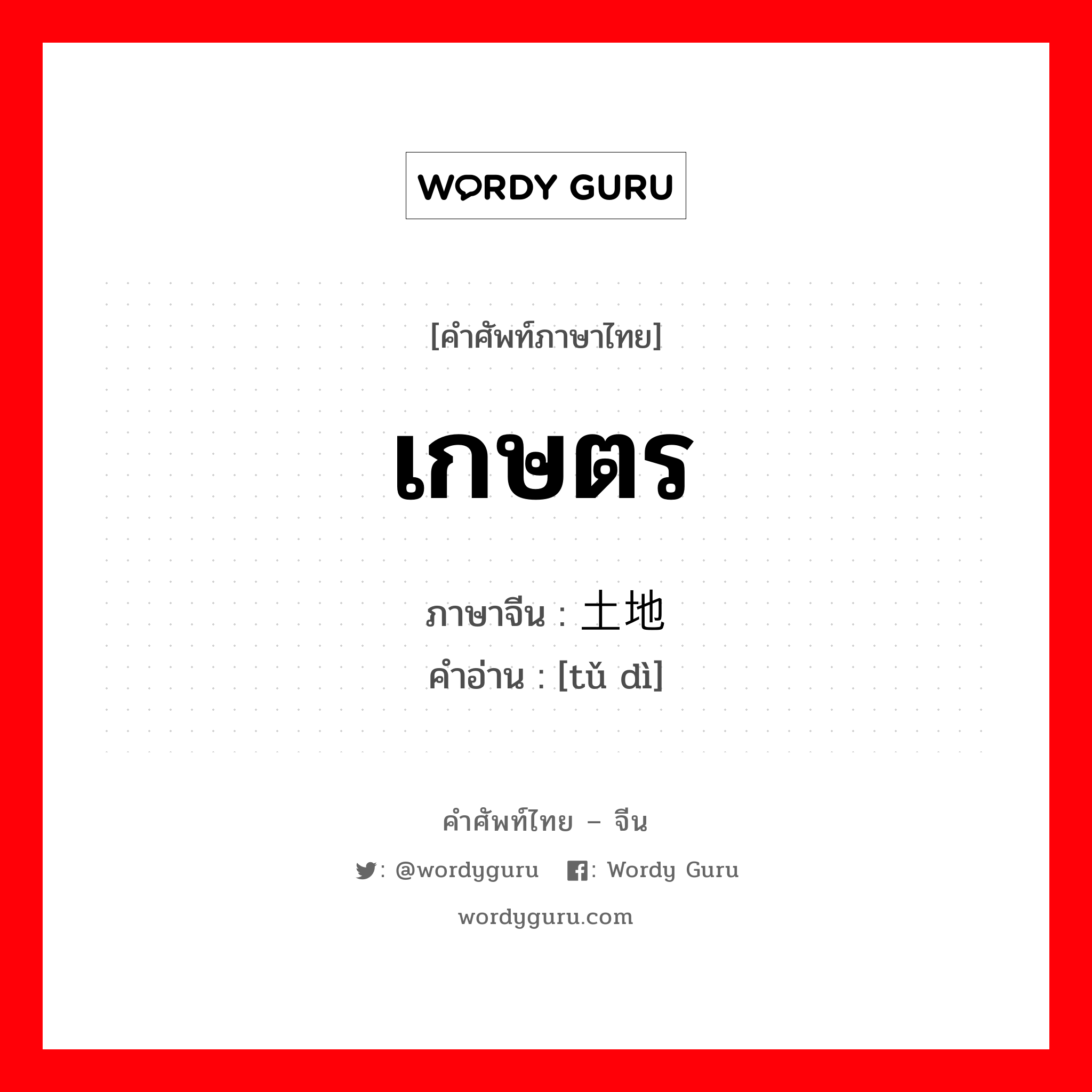 เกษตร ภาษาจีนคืออะไร, คำศัพท์ภาษาไทย - จีน เกษตร ภาษาจีน 土地 คำอ่าน [tǔ dì]