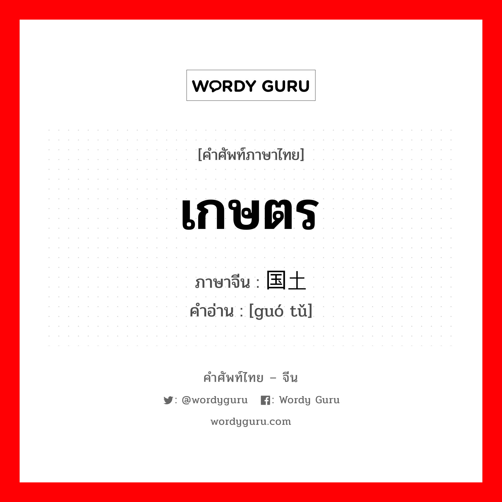 เกษตร ภาษาจีนคืออะไร, คำศัพท์ภาษาไทย - จีน เกษตร ภาษาจีน 国土 คำอ่าน [guó tǔ]