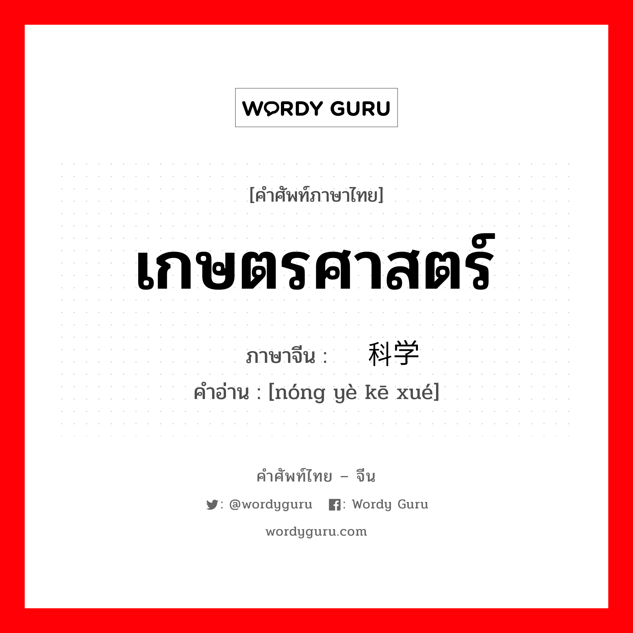 เกษตรศาสตร์ ภาษาจีนคืออะไร, คำศัพท์ภาษาไทย - จีน เกษตรศาสตร์ ภาษาจีน 农业科学 คำอ่าน [nóng yè kē xué]