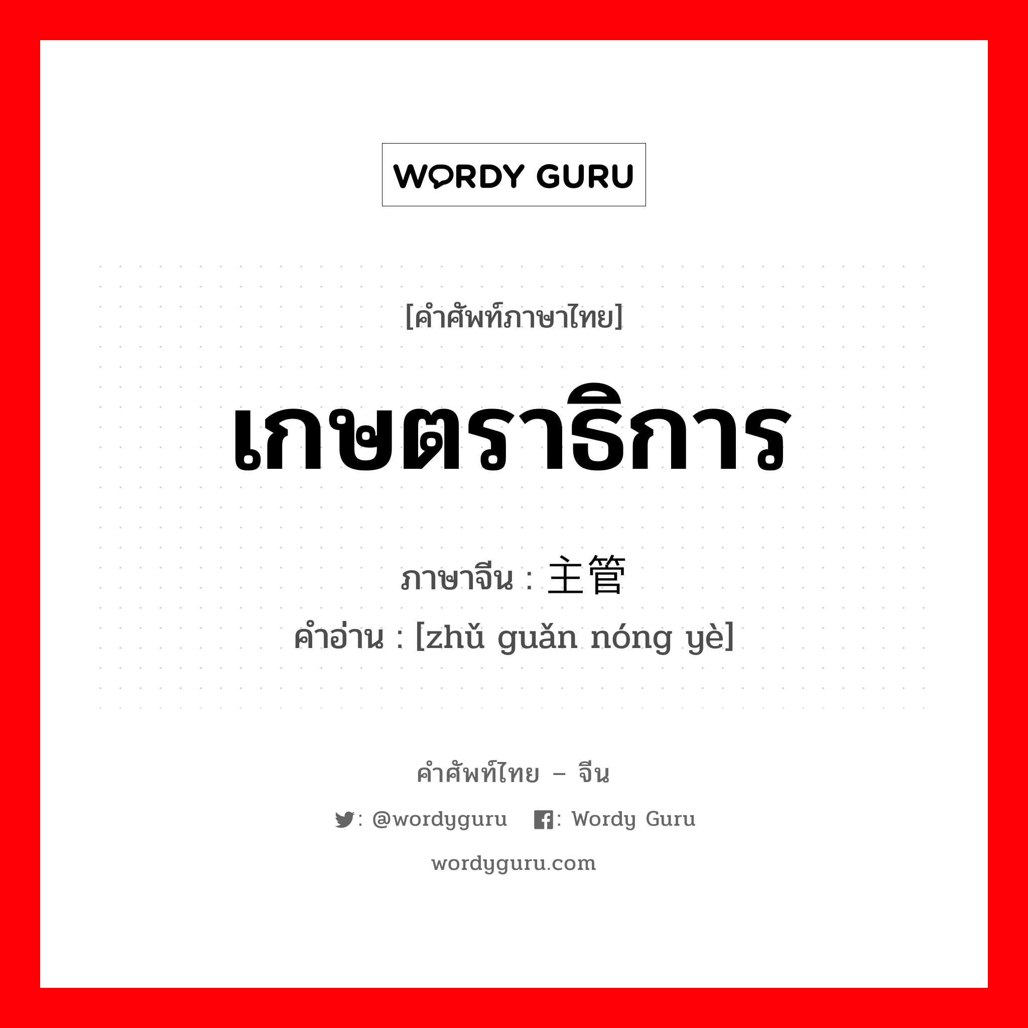 เกษตราธิการ ภาษาจีนคืออะไร, คำศัพท์ภาษาไทย - จีน เกษตราธิการ ภาษาจีน 主管农业 คำอ่าน [zhǔ guǎn nóng yè]