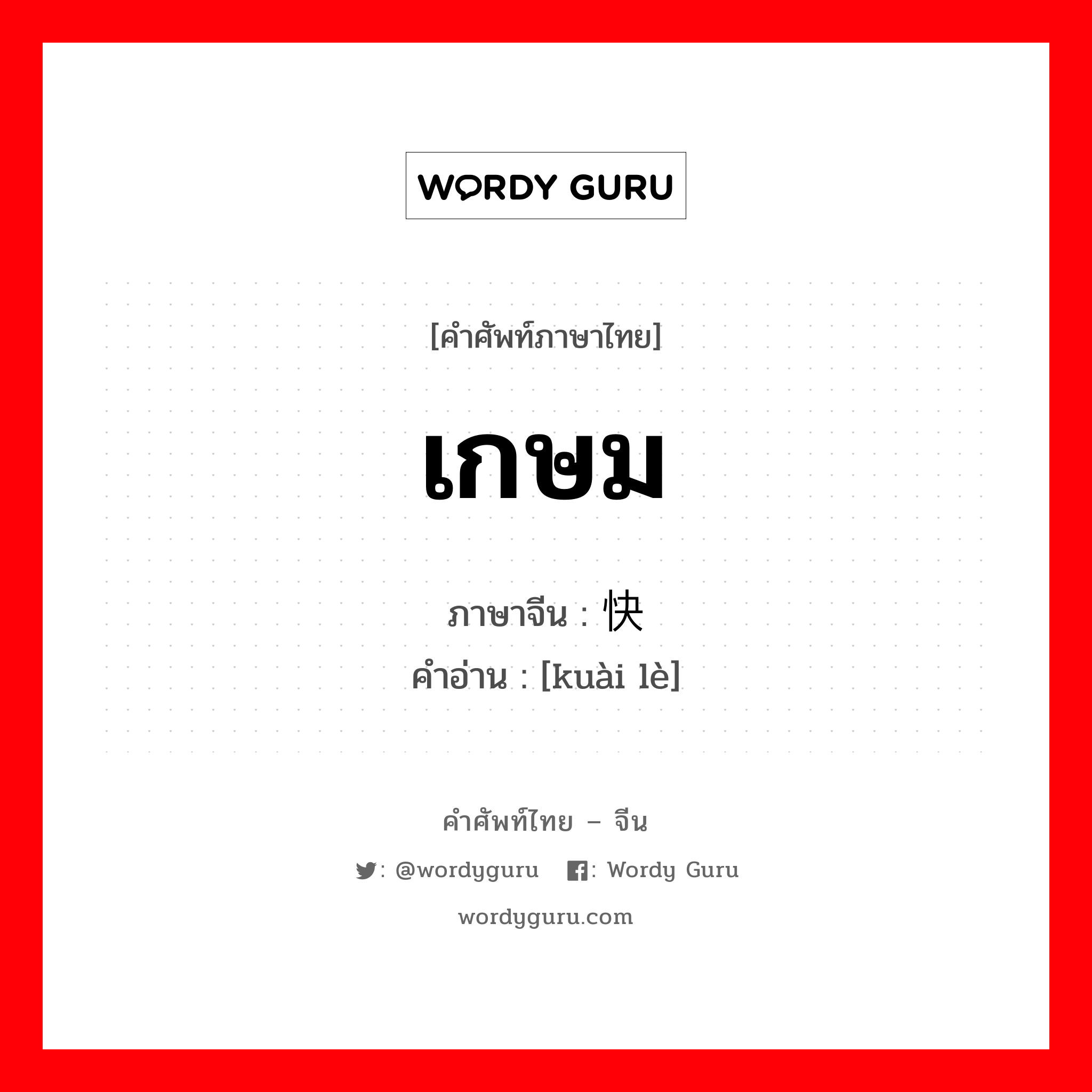 เกษม ภาษาจีนคืออะไร, คำศัพท์ภาษาไทย - จีน เกษม ภาษาจีน 快乐 คำอ่าน [kuài lè]