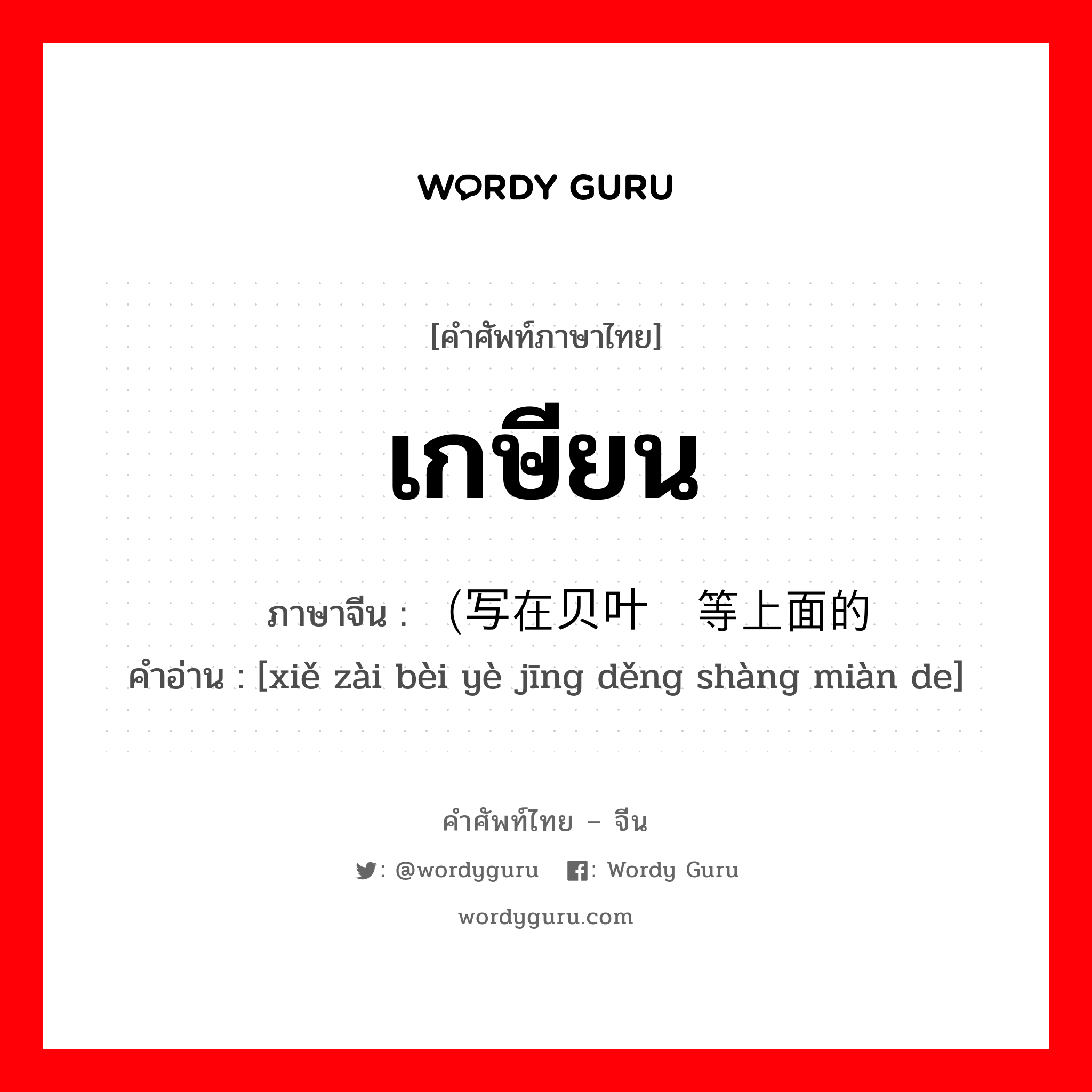 เกษียน ภาษาจีนคืออะไร, คำศัพท์ภาษาไทย - จีน เกษียน ภาษาจีน （写在贝叶经等上面的 คำอ่าน [xiě zài bèi yè jīng děng shàng miàn de]