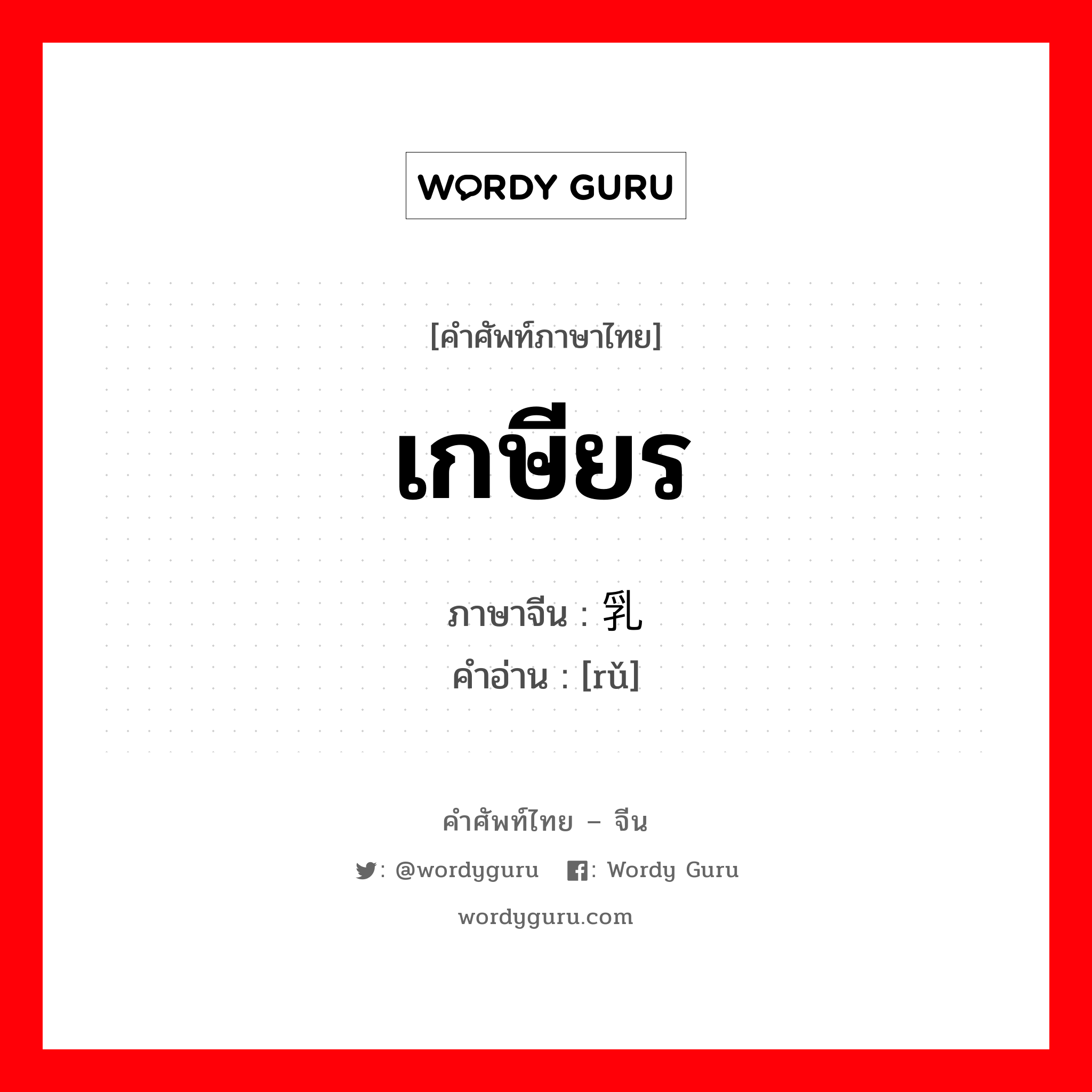 เกษียร ภาษาจีนคืออะไร, คำศัพท์ภาษาไทย - จีน เกษียร ภาษาจีน 乳 คำอ่าน [rǔ]