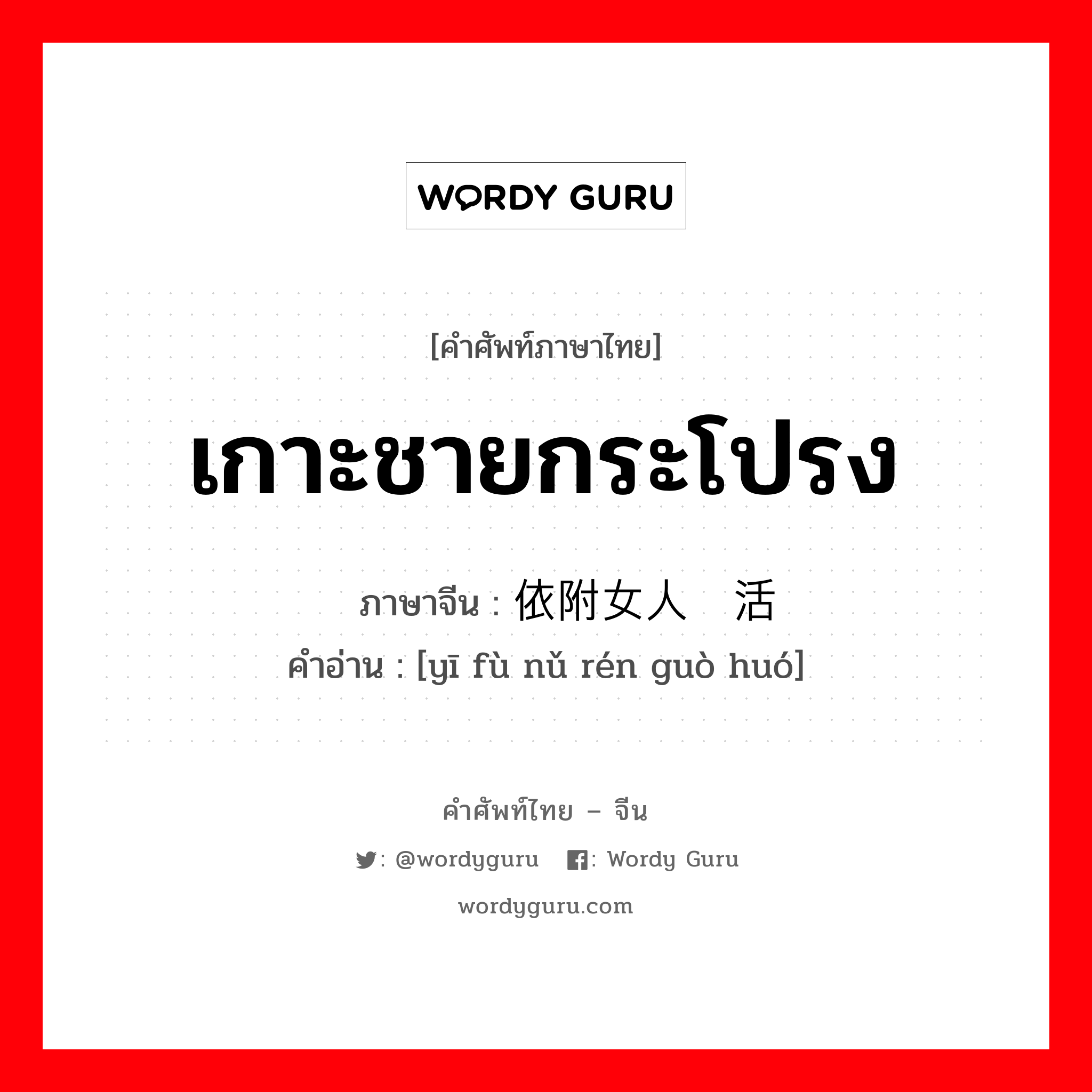 เกาะชายกระโปรง ภาษาจีนคืออะไร, คำศัพท์ภาษาไทย - จีน เกาะชายกระโปรง ภาษาจีน 依附女人过活 คำอ่าน [yī fù nǔ rén guò huó]