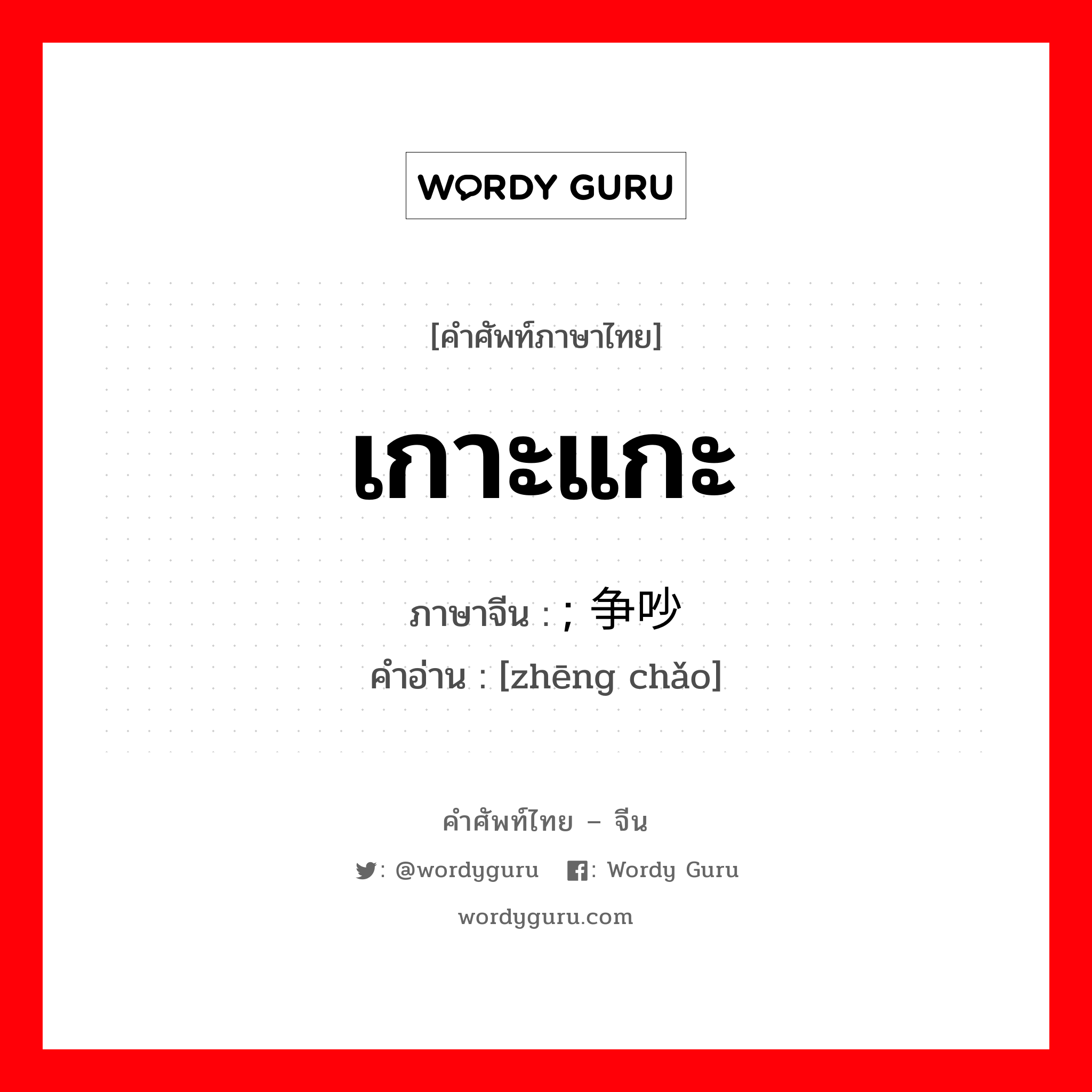 เกาะแกะ ภาษาจีนคืออะไร, คำศัพท์ภาษาไทย - จีน เกาะแกะ ภาษาจีน ; 争吵 คำอ่าน [zhēng chǎo]