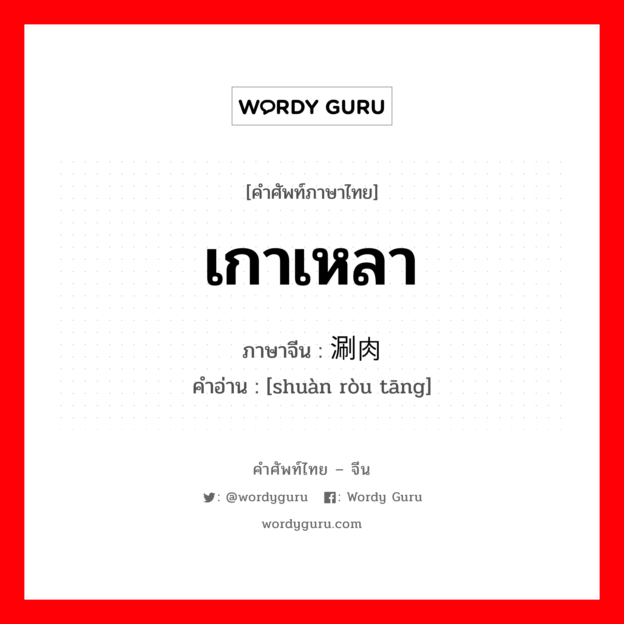 เกาเหลา ภาษาจีนคืออะไร, คำศัพท์ภาษาไทย - จีน เกาเหลา ภาษาจีน 涮肉汤 คำอ่าน [shuàn ròu tāng]