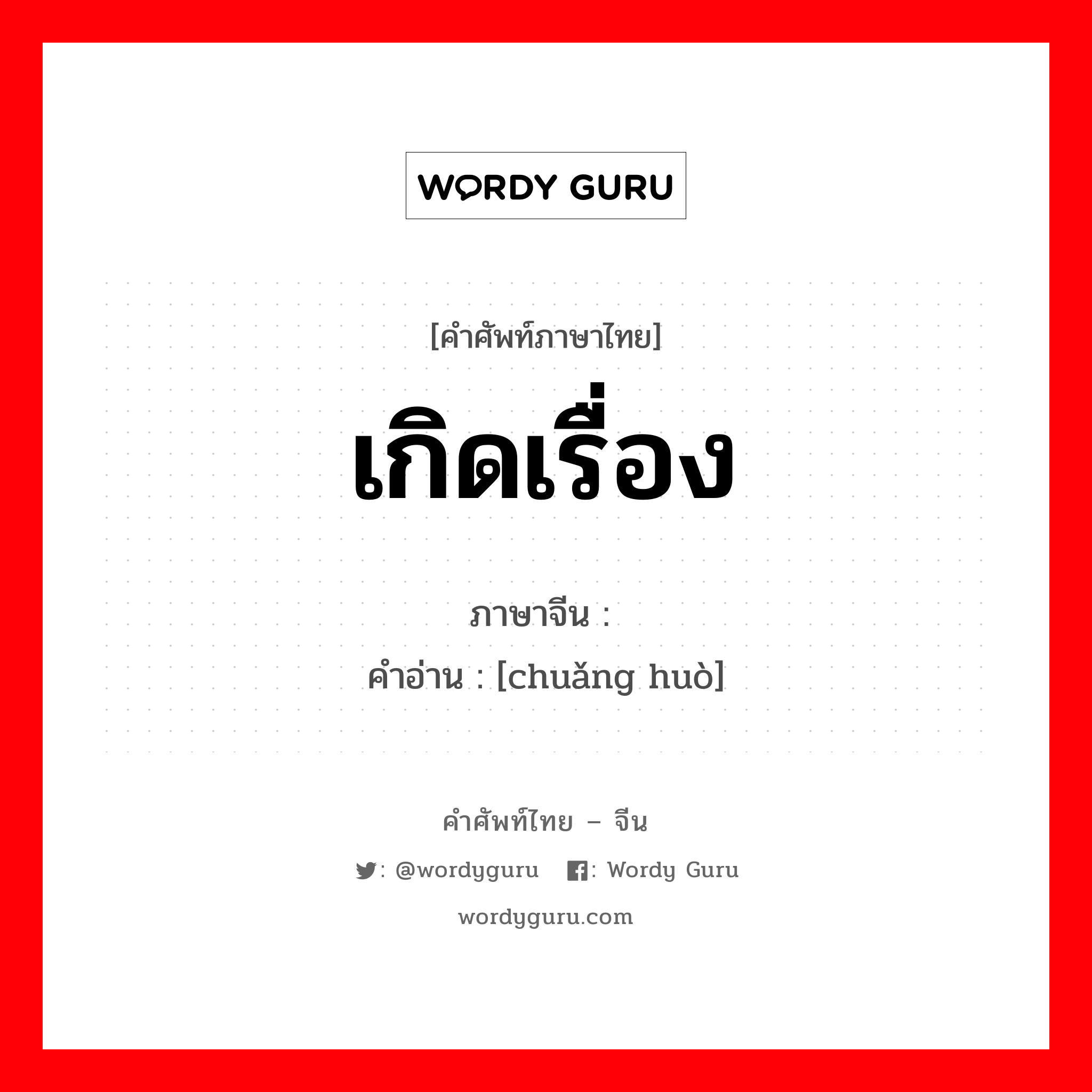 เกิดเรื่อง ภาษาจีนคืออะไร, คำศัพท์ภาษาไทย - จีน เกิดเรื่อง ภาษาจีน 闯祸 คำอ่าน [chuǎng huò]