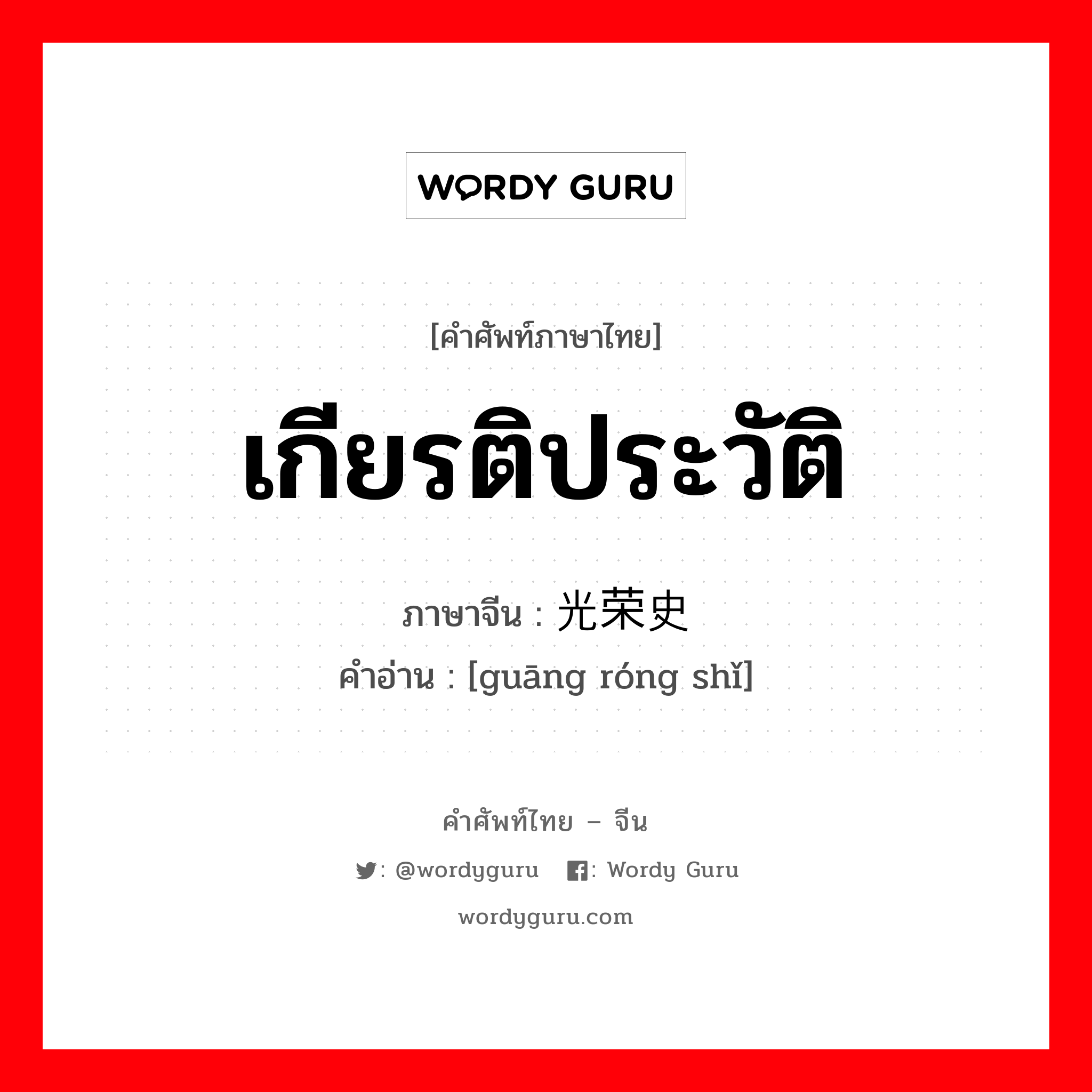 เกียรติประวัติ ภาษาจีนคืออะไร, คำศัพท์ภาษาไทย - จีน เกียรติประวัติ ภาษาจีน 光荣史 คำอ่าน [guāng róng shǐ]