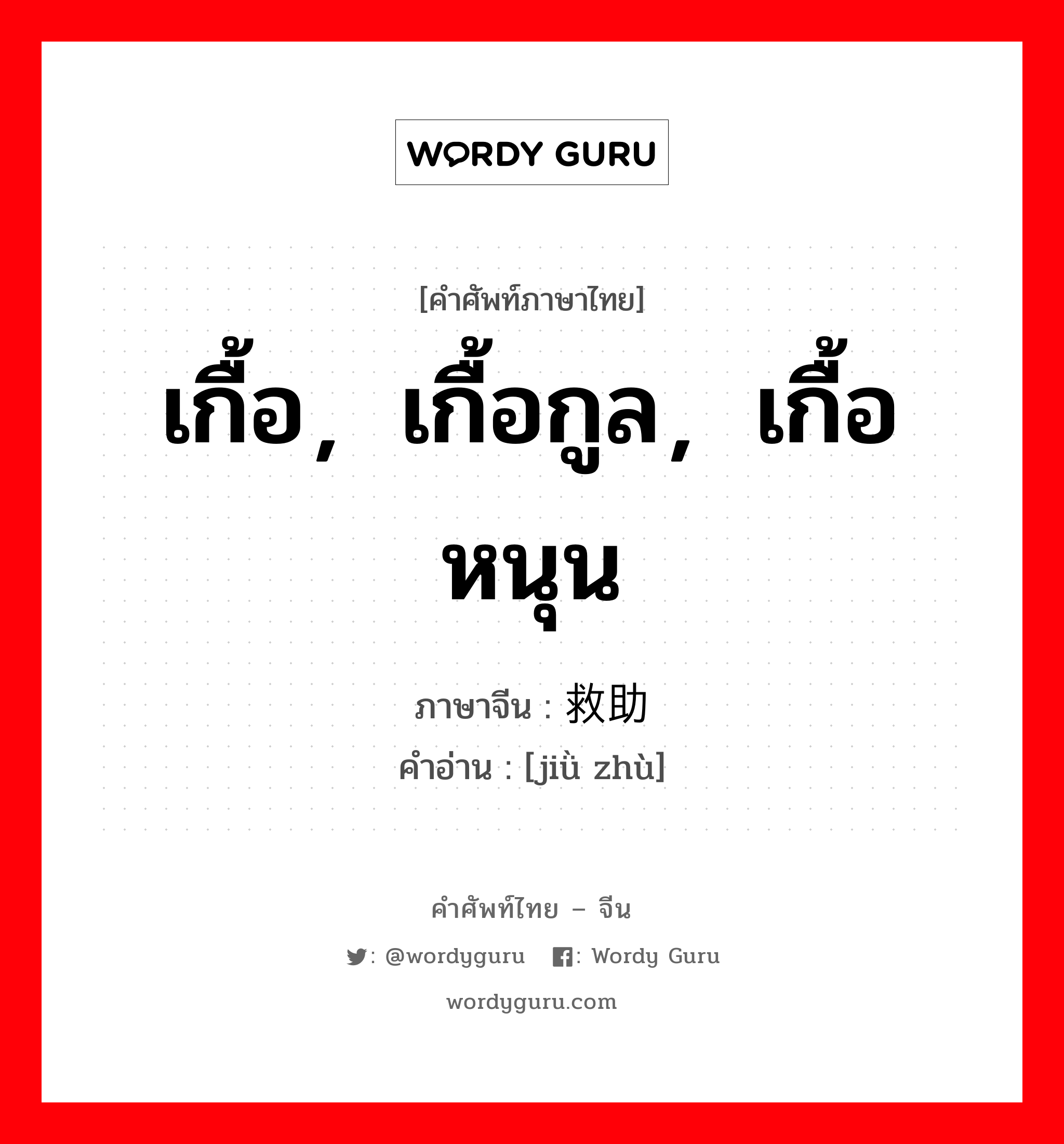 เกื้อ，เกื้อกูล，เกื้อหนุน ภาษาจีนคืออะไร, คำศัพท์ภาษาไทย - จีน เกื้อ，เกื้อกูล，เกื้อหนุน ภาษาจีน 救助 คำอ่าน [jiǜ zhù]