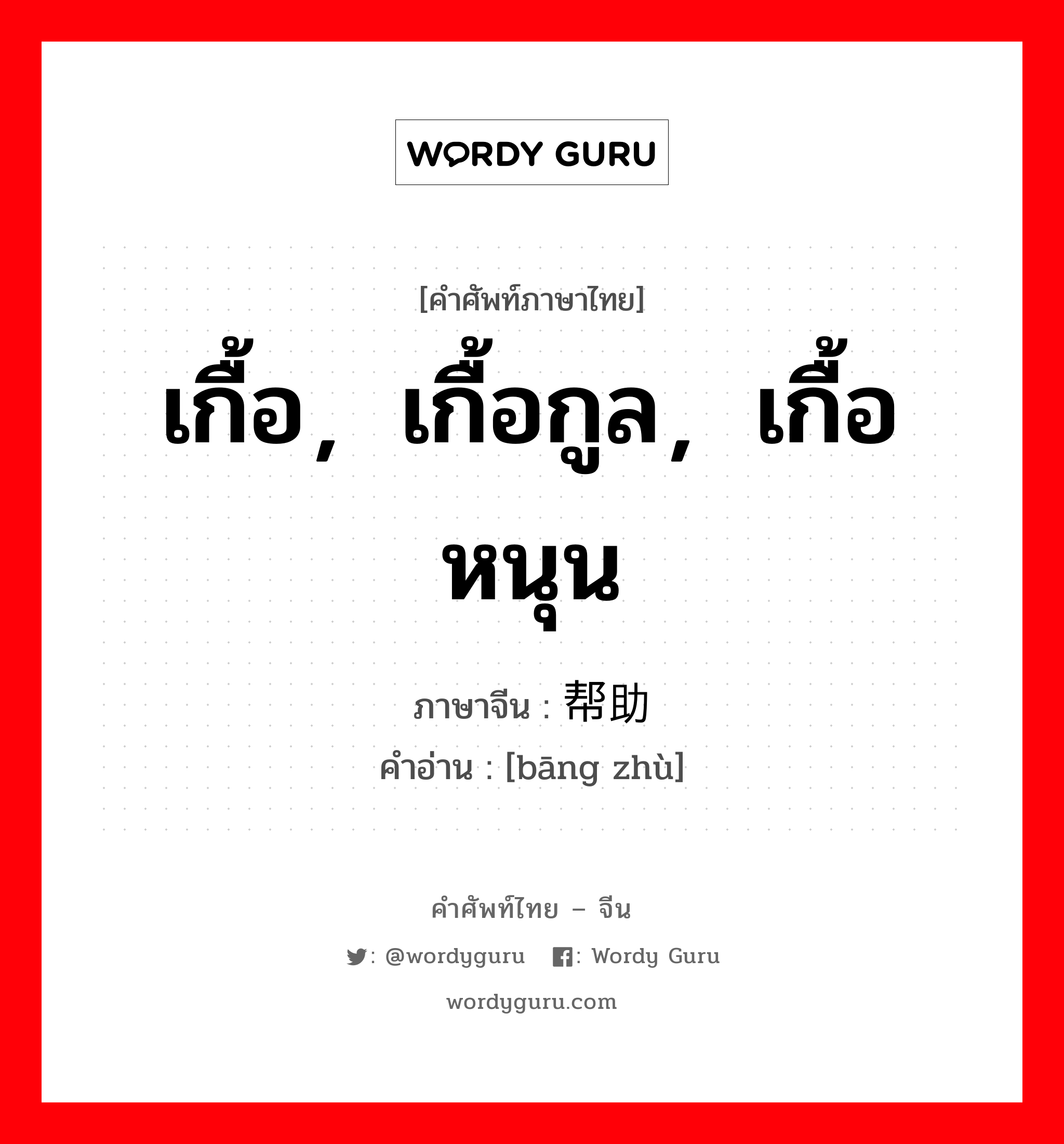 เกื้อ，เกื้อกูล，เกื้อหนุน ภาษาจีนคืออะไร, คำศัพท์ภาษาไทย - จีน เกื้อ，เกื้อกูล，เกื้อหนุน ภาษาจีน 帮助 คำอ่าน [bāng zhù]