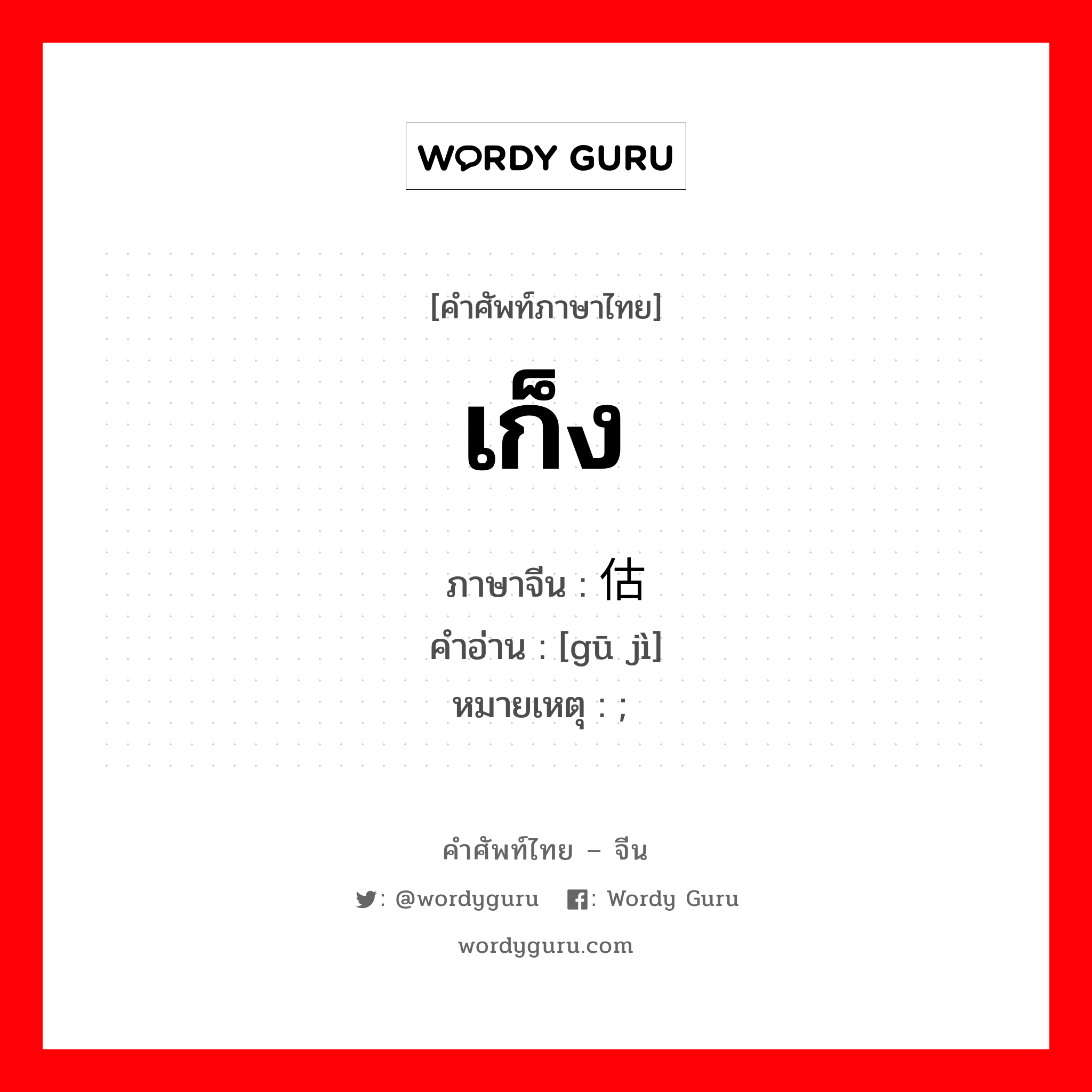 เก็ง ภาษาจีนคืออะไร, คำศัพท์ภาษาไทย - จีน เก็ง ภาษาจีน 估计 คำอ่าน [gū jì] หมายเหตุ ; 绷紧