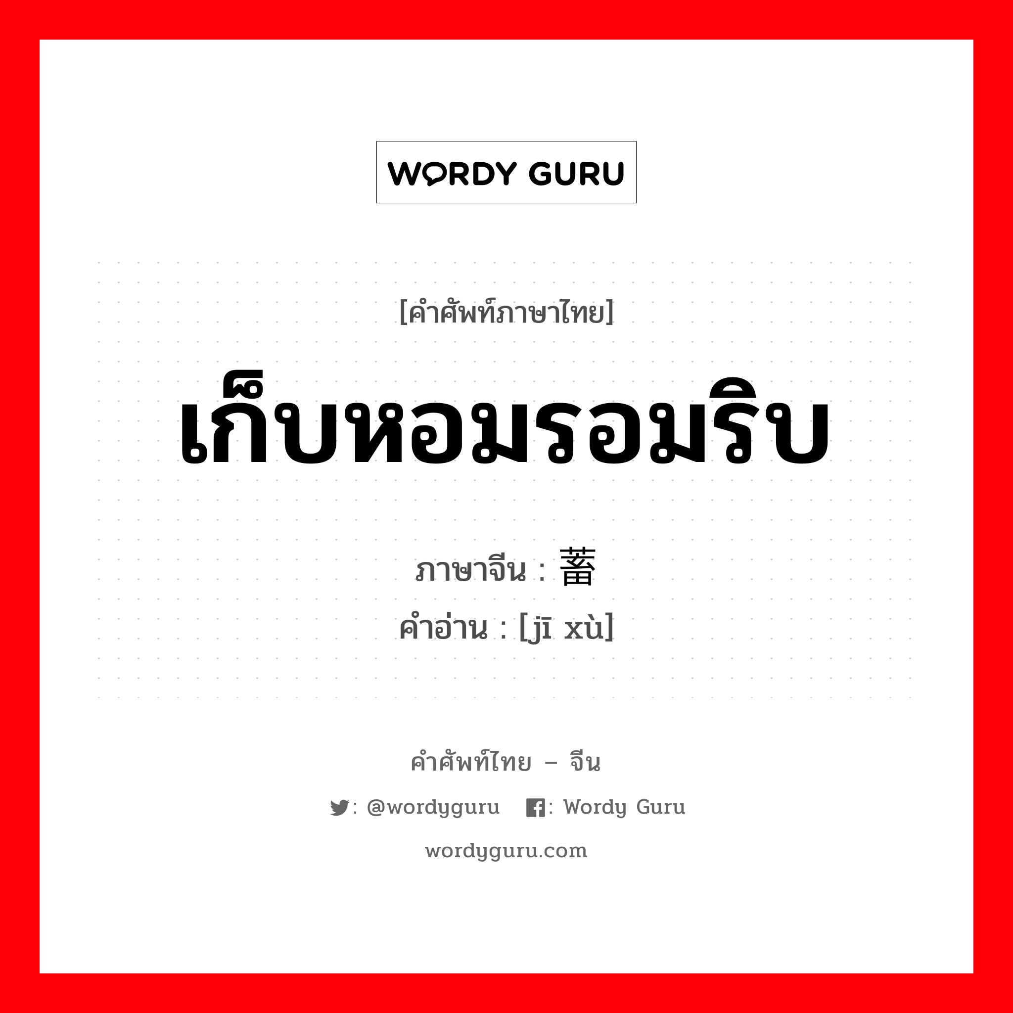 เก็บหอมรอมริบ ภาษาจีนคืออะไร, คำศัพท์ภาษาไทย - จีน เก็บหอมรอมริบ ภาษาจีน 积蓄 คำอ่าน [jī xù]