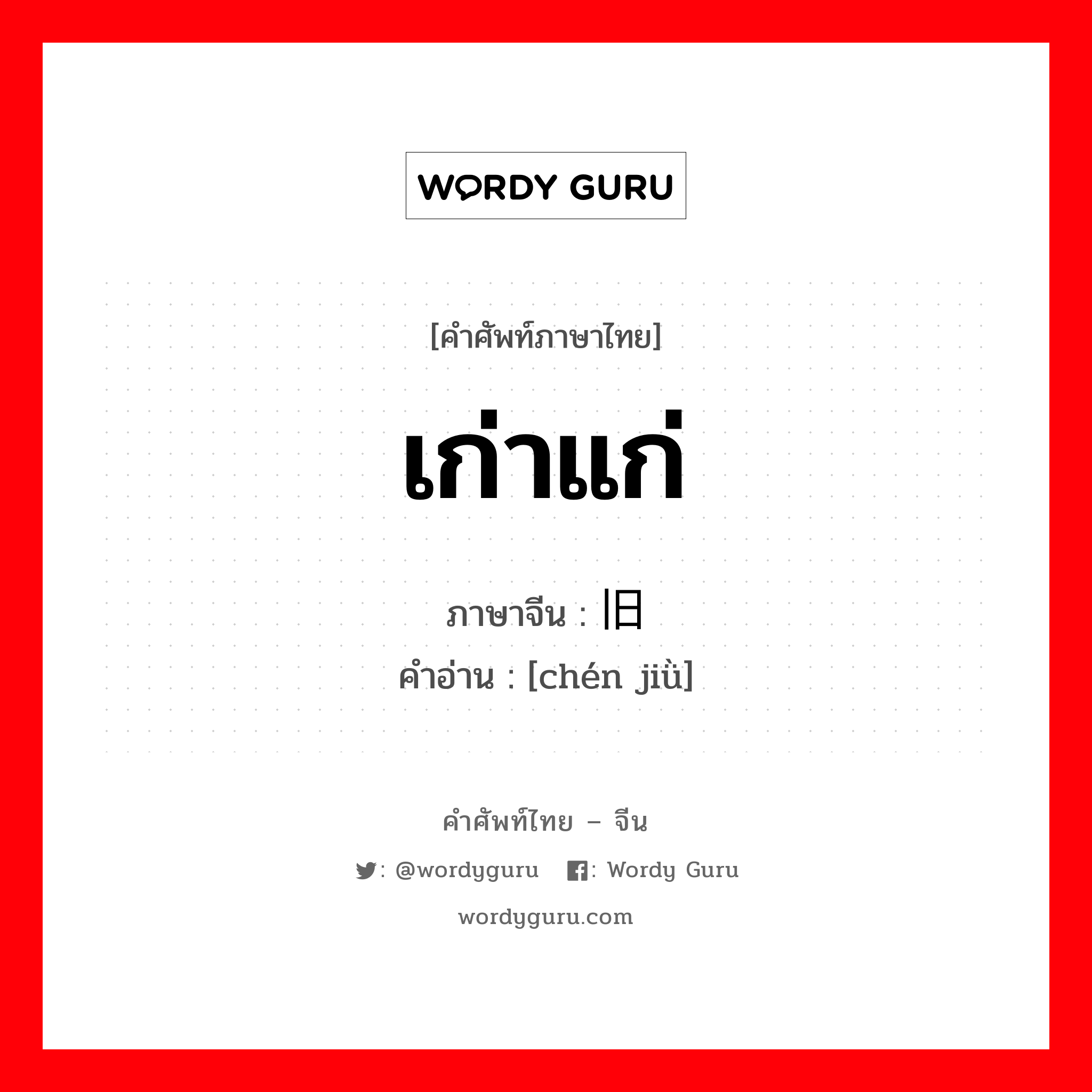 เก่าแก่ ภาษาจีนคืออะไร, คำศัพท์ภาษาไทย - จีน เก่าแก่ ภาษาจีน 陈旧 คำอ่าน [chén jiǜ]