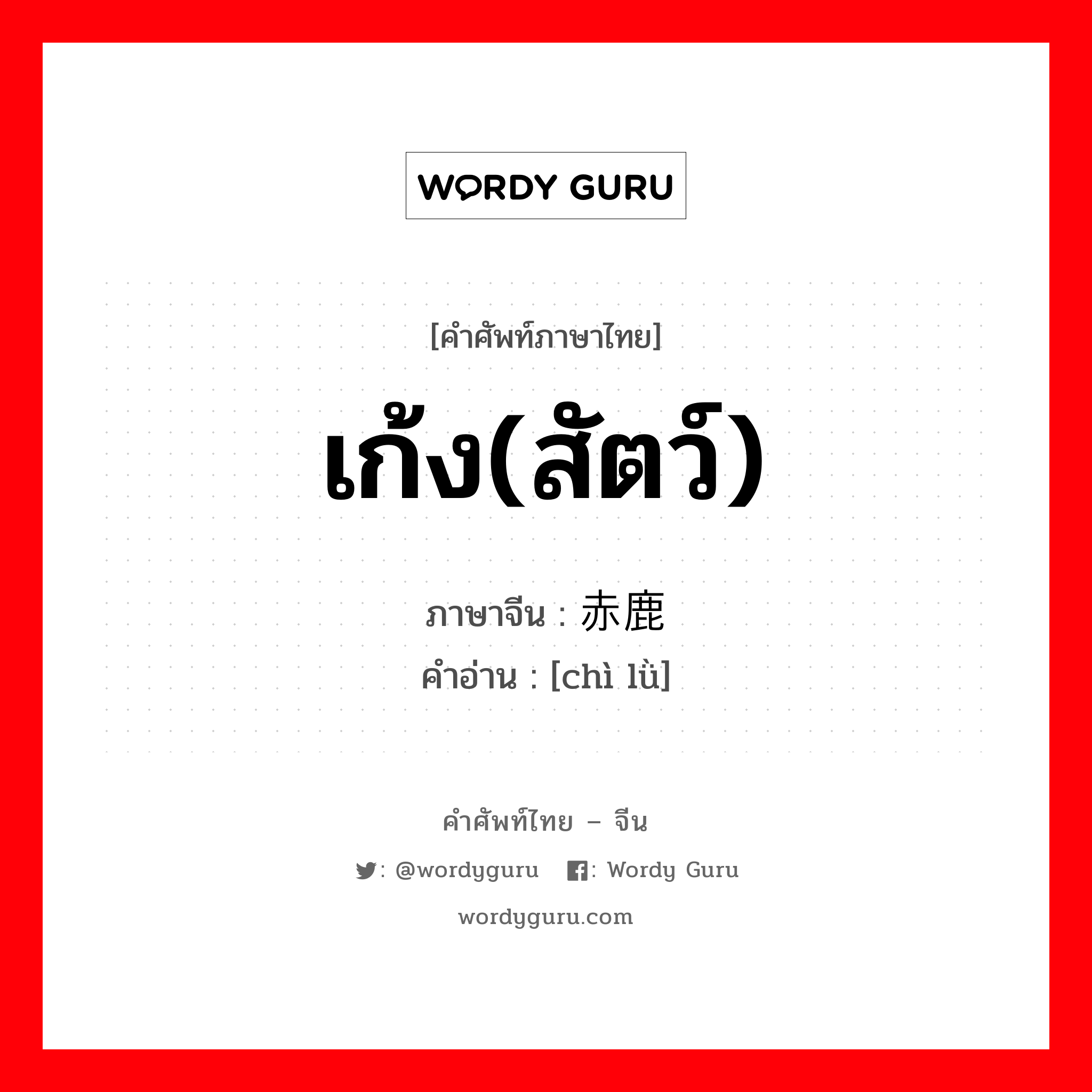 เก้ง(สัตว์) ภาษาจีนคืออะไร, คำศัพท์ภาษาไทย - จีน เก้ง(สัตว์) ภาษาจีน 赤鹿 คำอ่าน [chì lǜ]