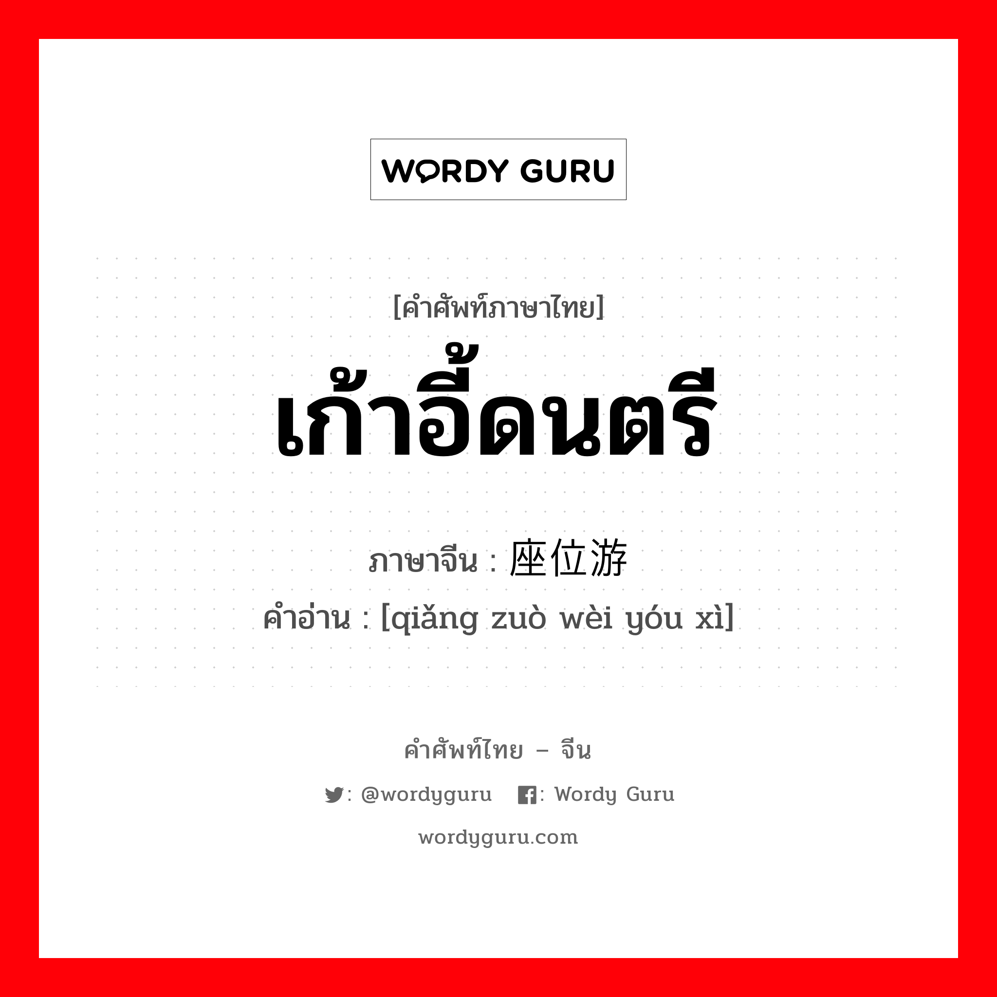 เก้าอี้ดนตรี ภาษาจีนคืออะไร, คำศัพท์ภาษาไทย - จีน เก้าอี้ดนตรี ภาษาจีน 抢座位游戏 คำอ่าน [qiǎng zuò wèi yóu xì]