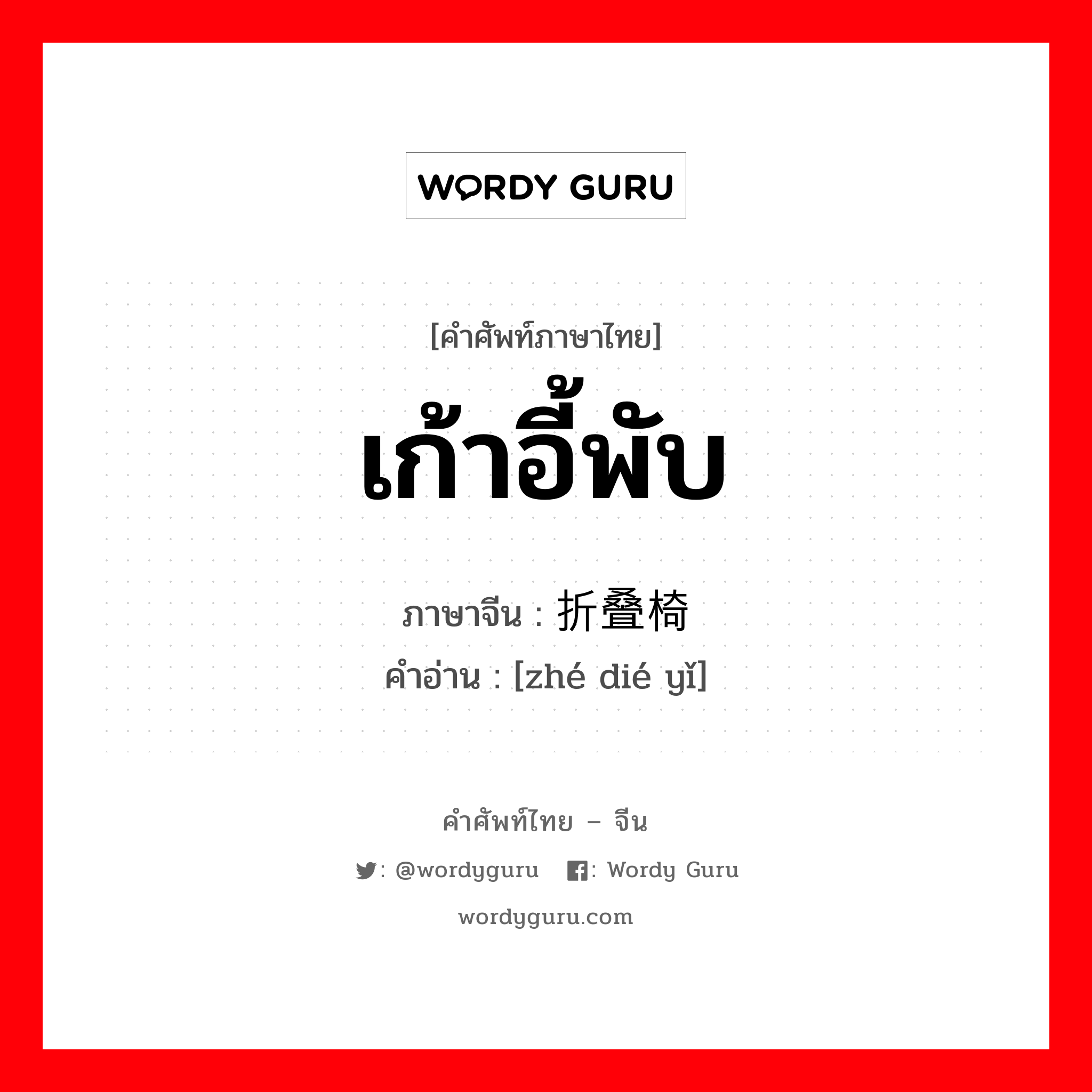 เก้าอี้พับ ภาษาจีนคืออะไร, คำศัพท์ภาษาไทย - จีน เก้าอี้พับ ภาษาจีน 折叠椅 คำอ่าน [zhé dié yǐ]