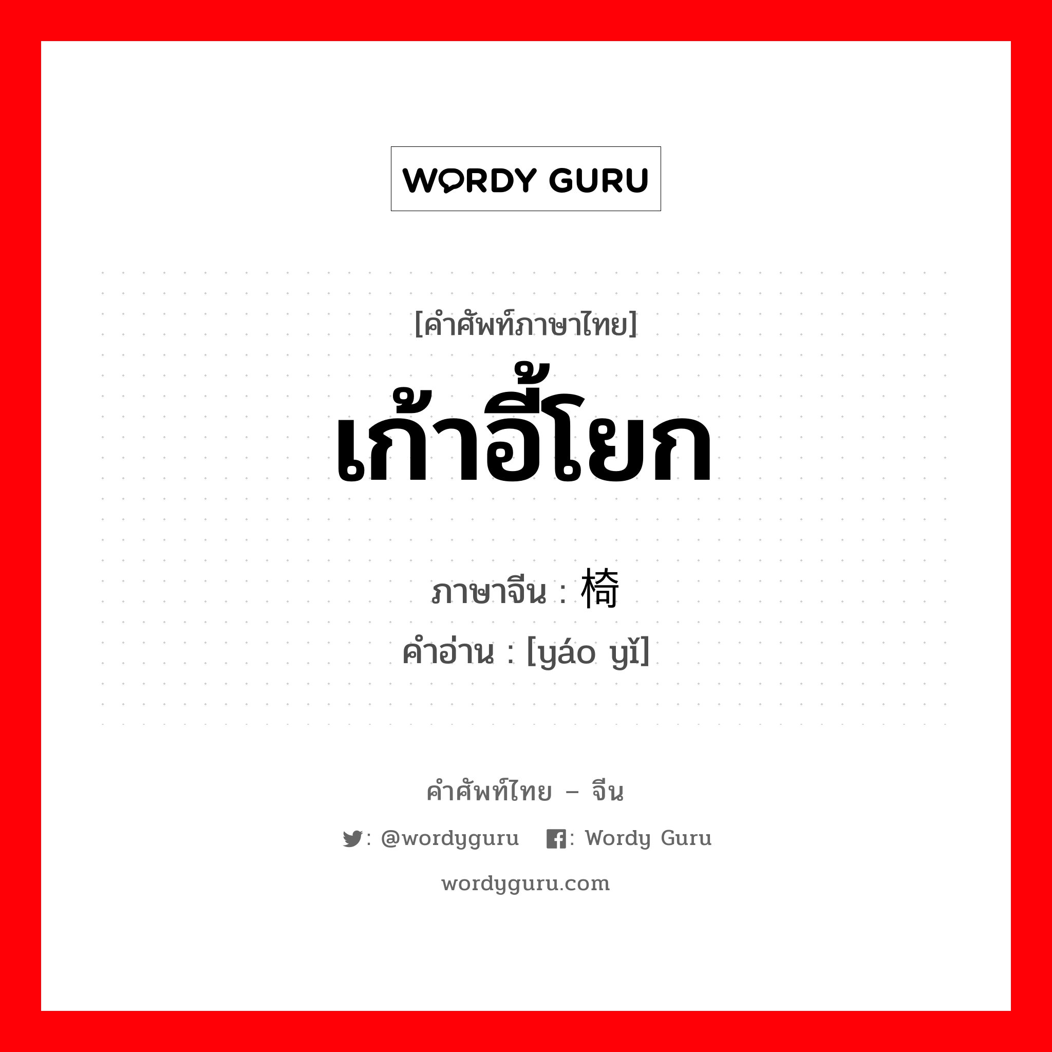 เก้าอี้โยก ภาษาจีนคืออะไร, คำศัพท์ภาษาไทย - จีน เก้าอี้โยก ภาษาจีน 摇椅 คำอ่าน [yáo yǐ]