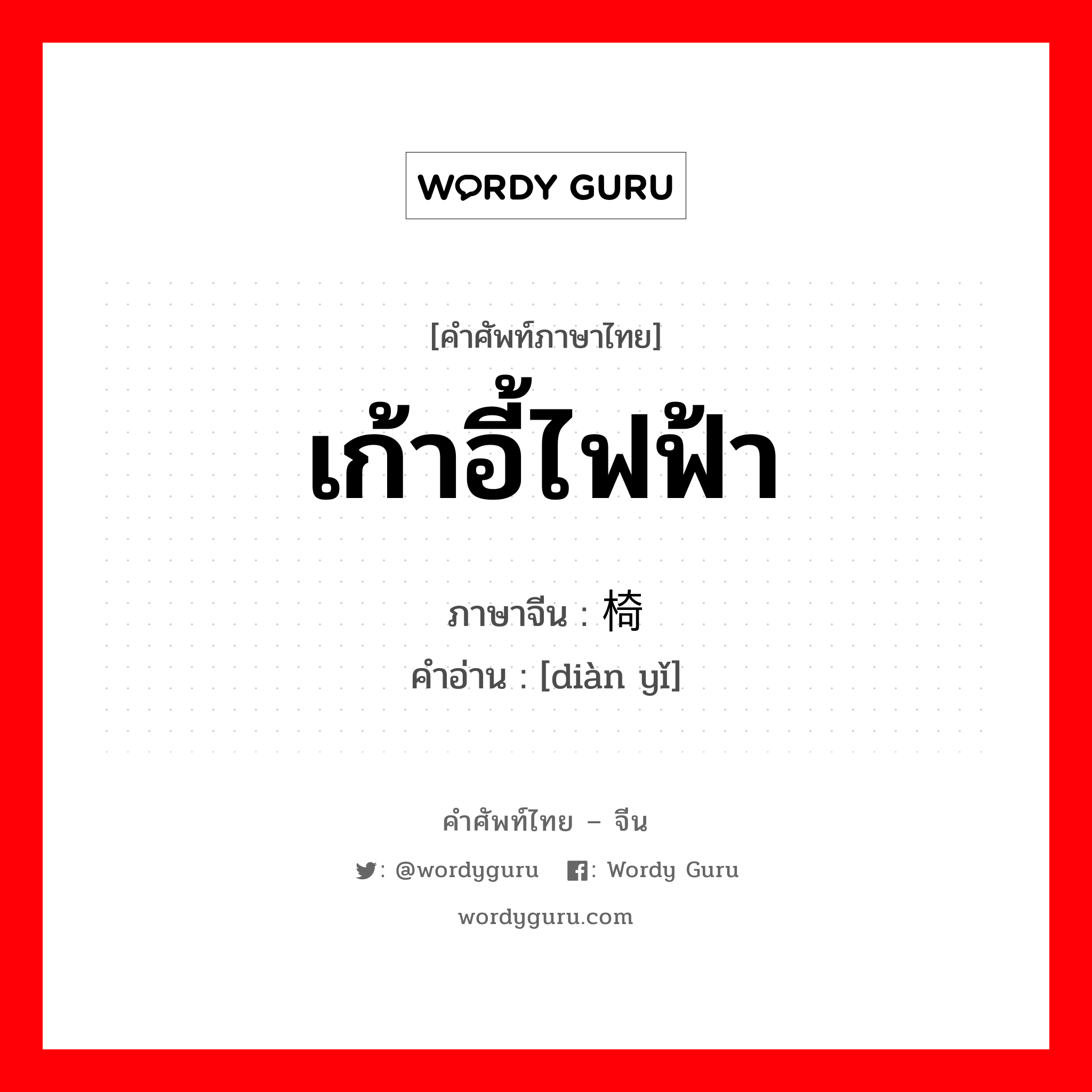 เก้าอี้ไฟฟ้า ภาษาจีนคืออะไร, คำศัพท์ภาษาไทย - จีน เก้าอี้ไฟฟ้า ภาษาจีน 电椅 คำอ่าน [diàn yǐ]