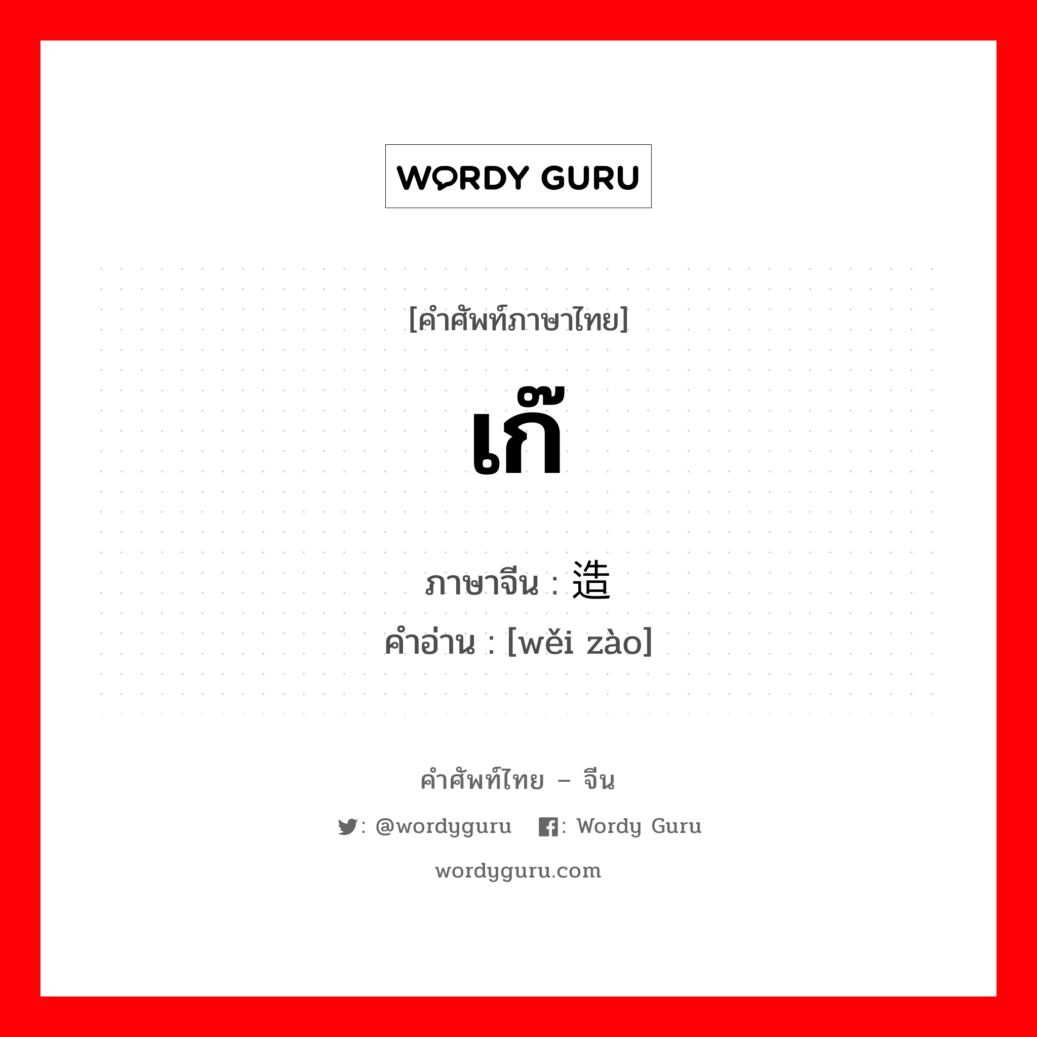 เก๊ ภาษาจีนคืออะไร, คำศัพท์ภาษาไทย - จีน เก๊ ภาษาจีน 伪造 คำอ่าน [wěi zào]