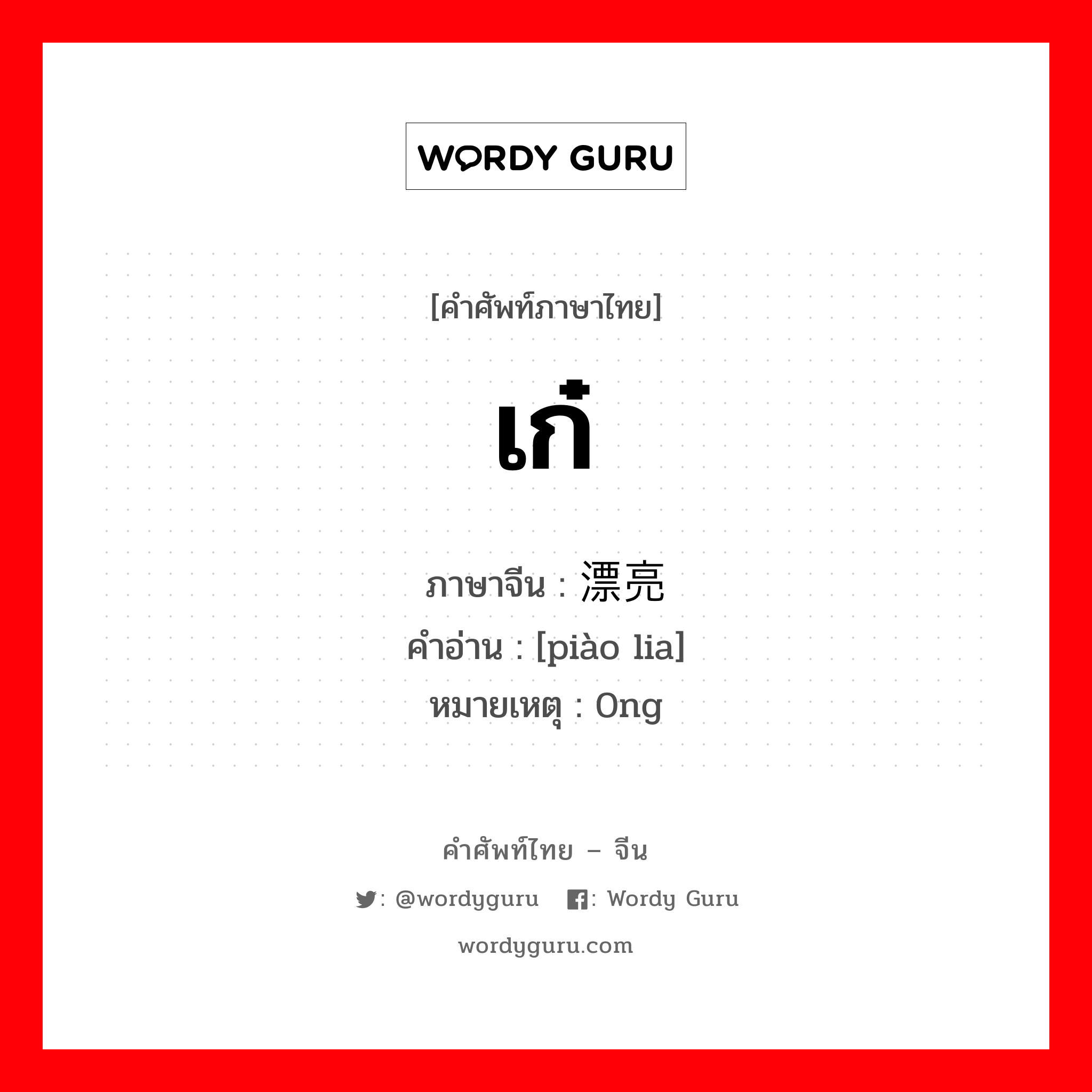 เก๋ ภาษาจีนคืออะไร, คำศัพท์ภาษาไทย - จีน เก๋ ภาษาจีน 漂亮 คำอ่าน [piào lia] หมายเหตุ 0ng