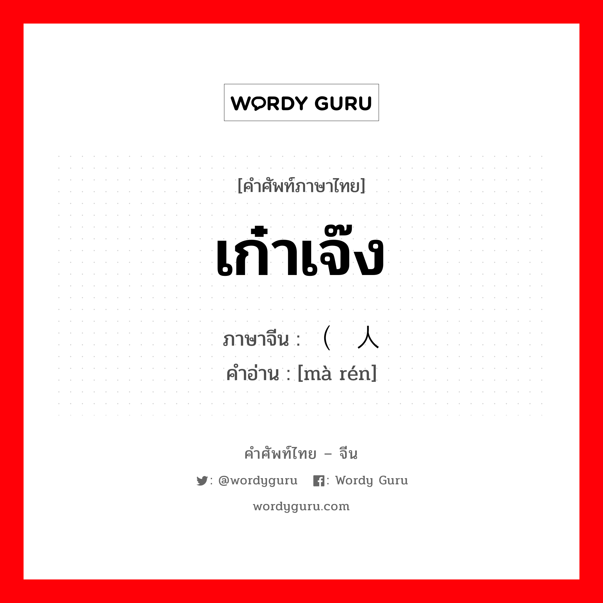 เก๋าเจ๊ง ภาษาจีนคืออะไร, คำศัพท์ภาษาไทย - จีน เก๋าเจ๊ง ภาษาจีน （骂人 คำอ่าน [mà rén]