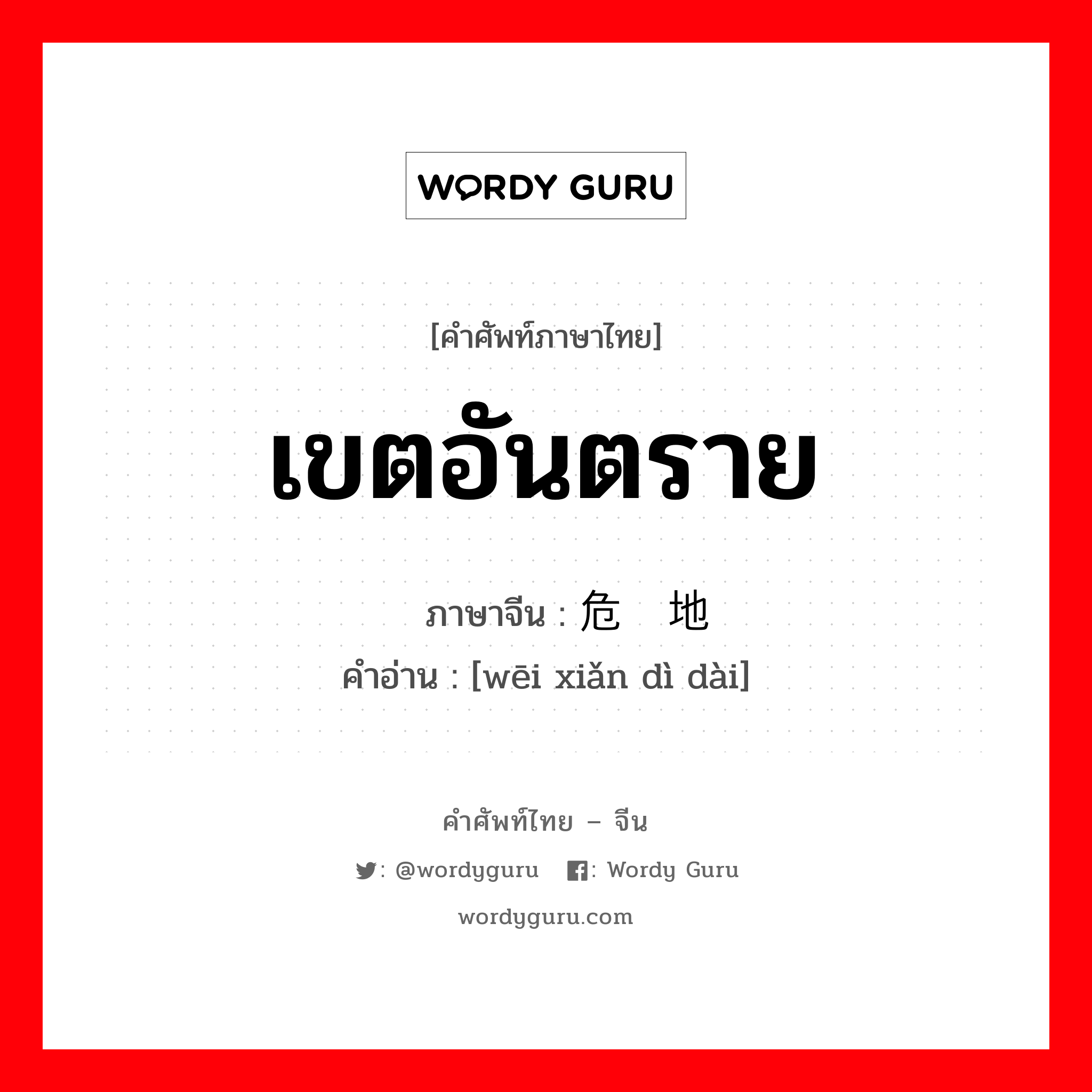 เขตอันตราย ภาษาจีนคืออะไร, คำศัพท์ภาษาไทย - จีน เขตอันตราย ภาษาจีน 危险地带 คำอ่าน [wēi xiǎn dì dài]