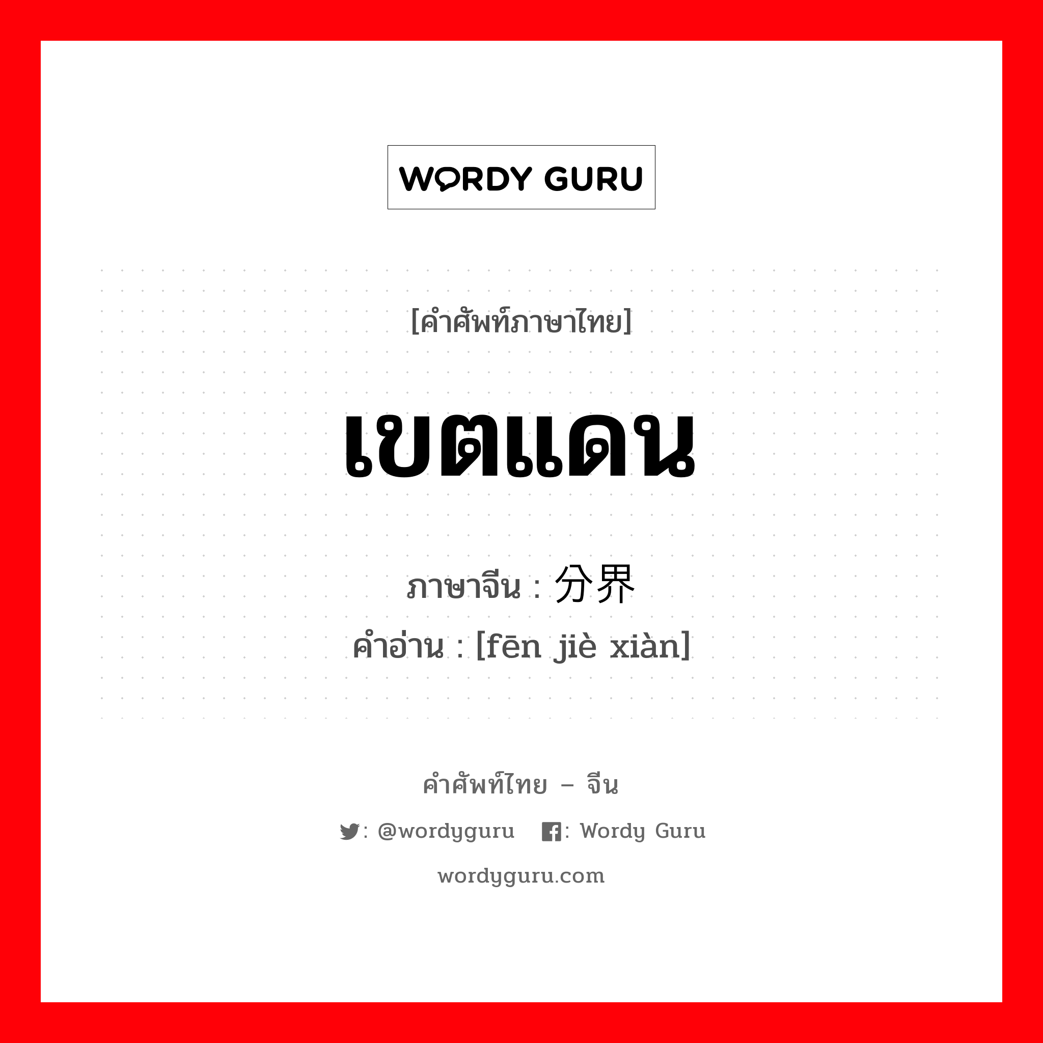 เขตแดน ภาษาจีนคืออะไร, คำศัพท์ภาษาไทย - จีน เขตแดน ภาษาจีน 分界线 คำอ่าน [fēn jiè xiàn]