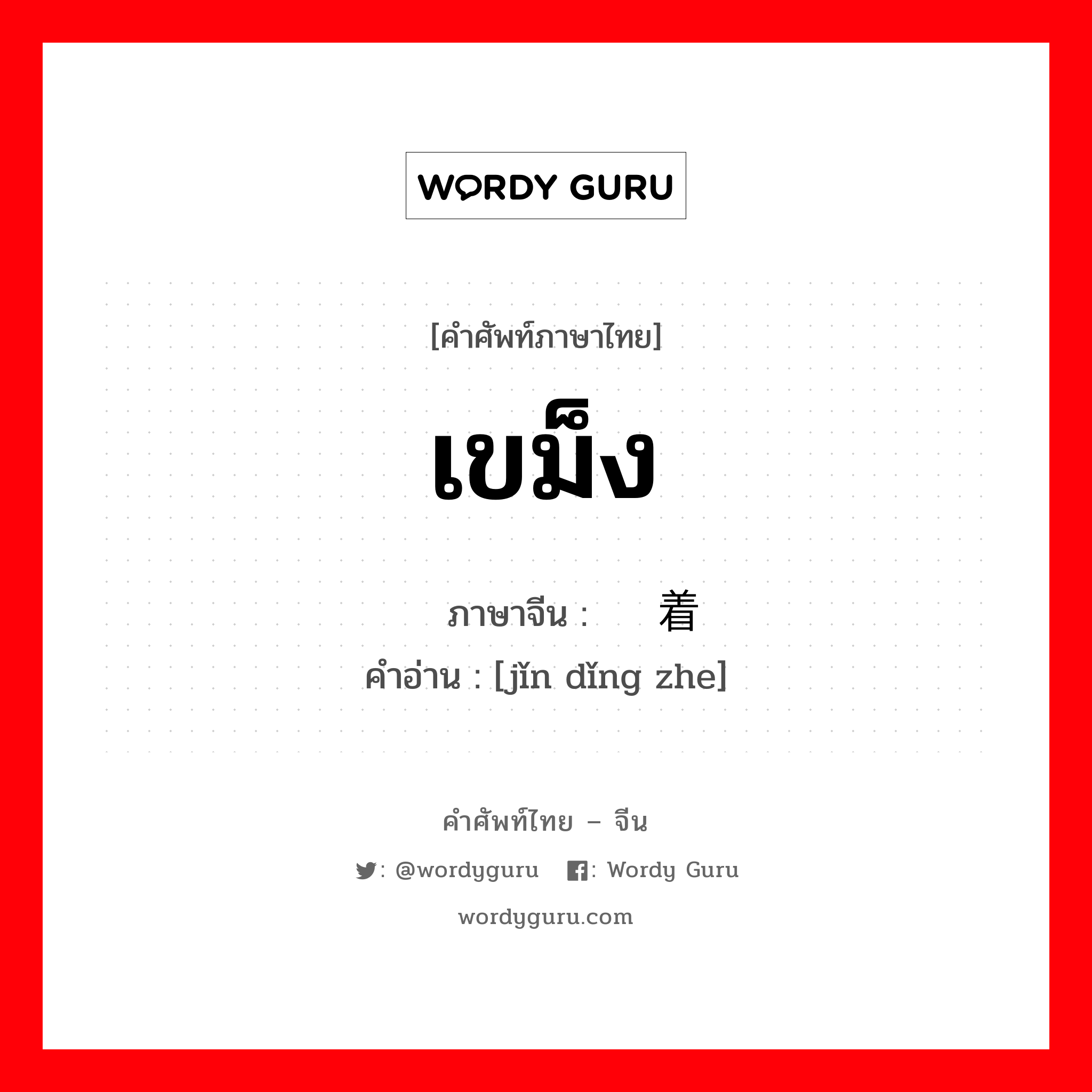 เขม็ง ภาษาจีนคืออะไร, คำศัพท์ภาษาไทย - จีน เขม็ง ภาษาจีน 紧盯着 คำอ่าน [jǐn dǐng zhe]