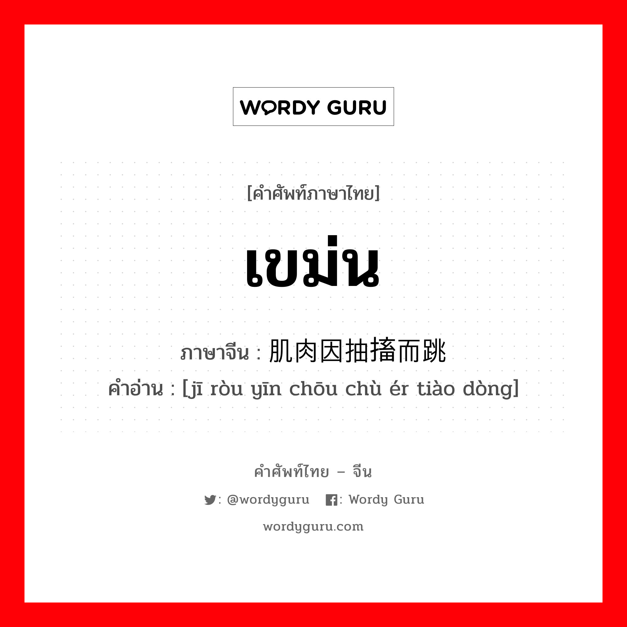 เขม่น ภาษาจีนคืออะไร, คำศัพท์ภาษาไทย - จีน เขม่น ภาษาจีน 肌肉因抽搐而跳动 คำอ่าน [jī ròu yīn chōu chù ér tiào dòng]