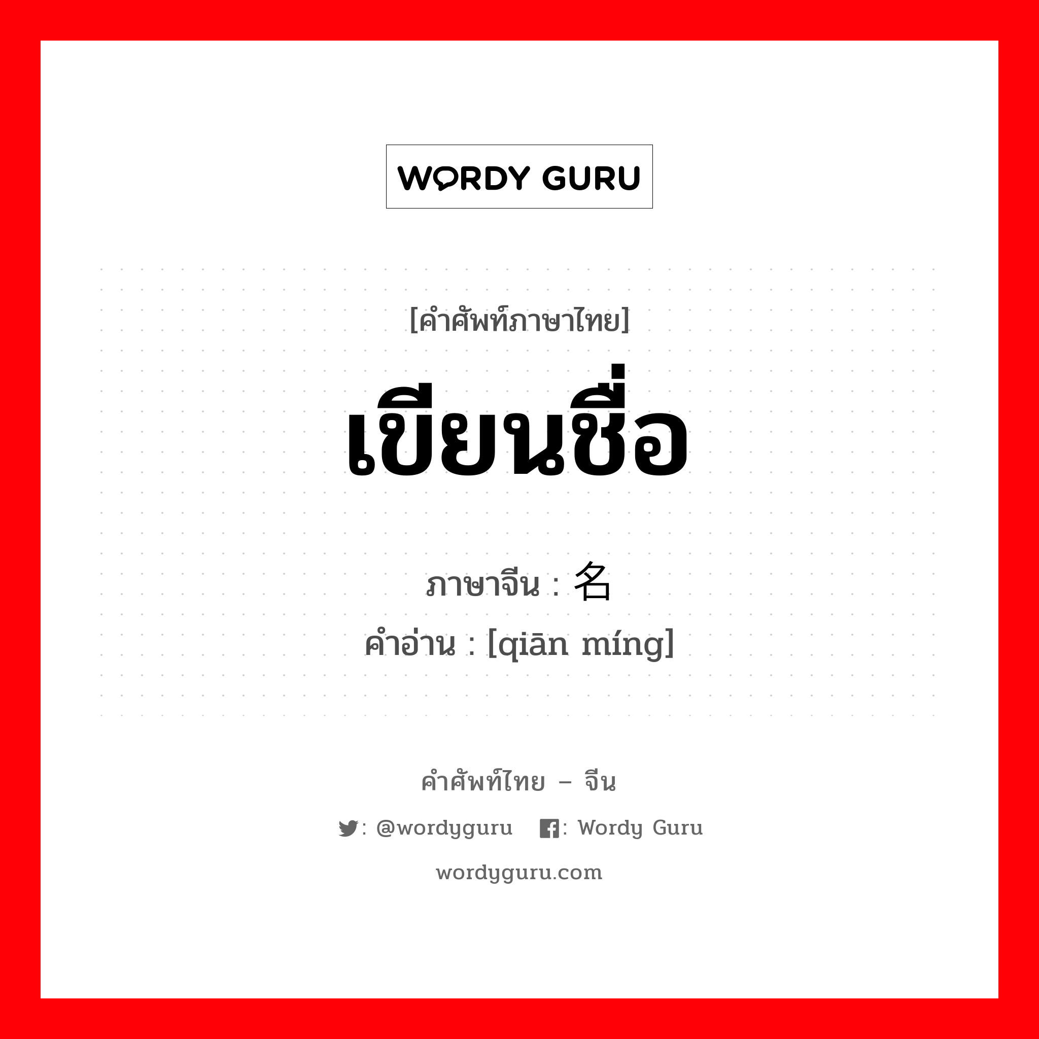 เขียนชื่อ ภาษาจีนคืออะไร, คำศัพท์ภาษาไทย - จีน เขียนชื่อ ภาษาจีน 签名 คำอ่าน [qiān míng]