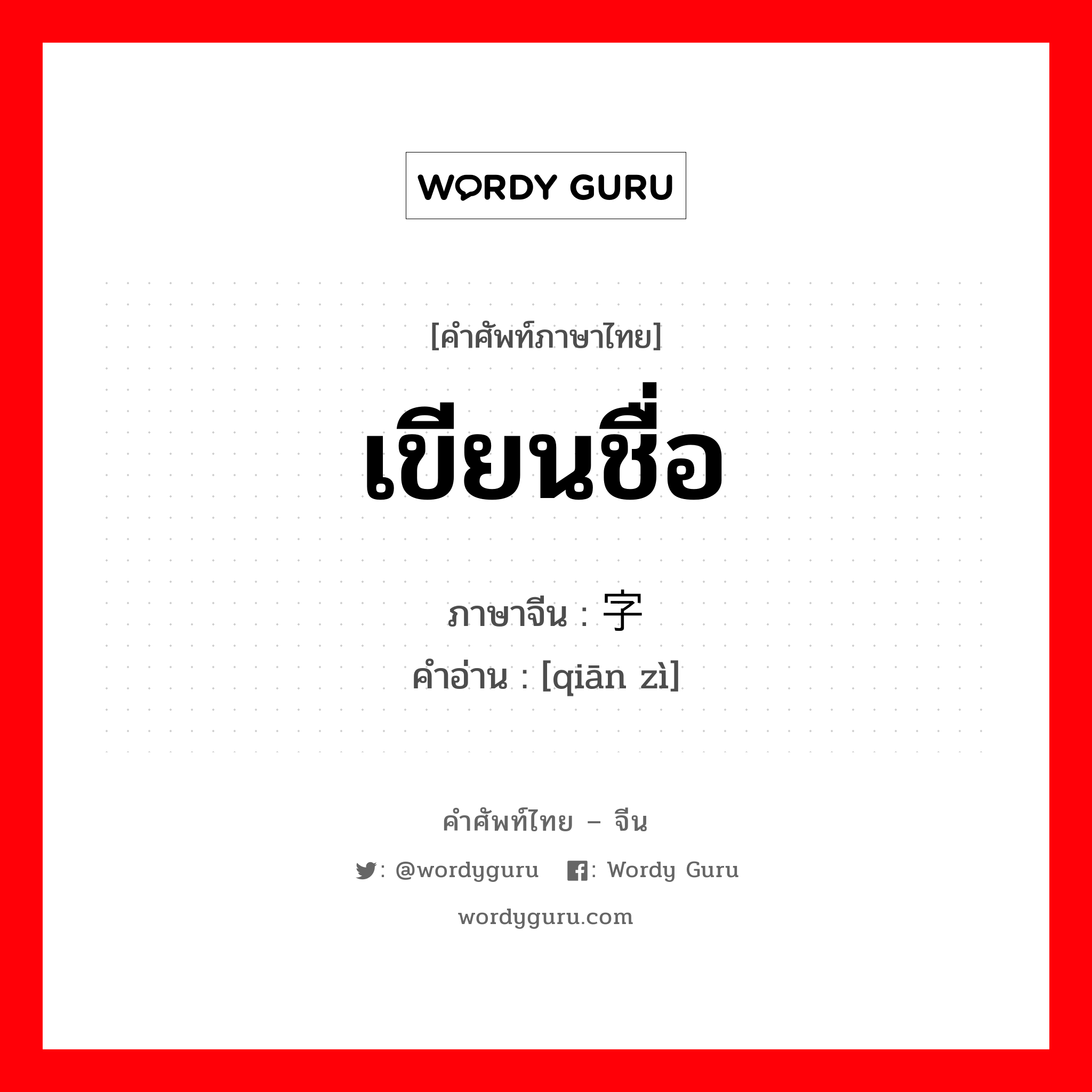 เขียนชื่อ ภาษาจีนคืออะไร, คำศัพท์ภาษาไทย - จีน เขียนชื่อ ภาษาจีน 签字 คำอ่าน [qiān zì]