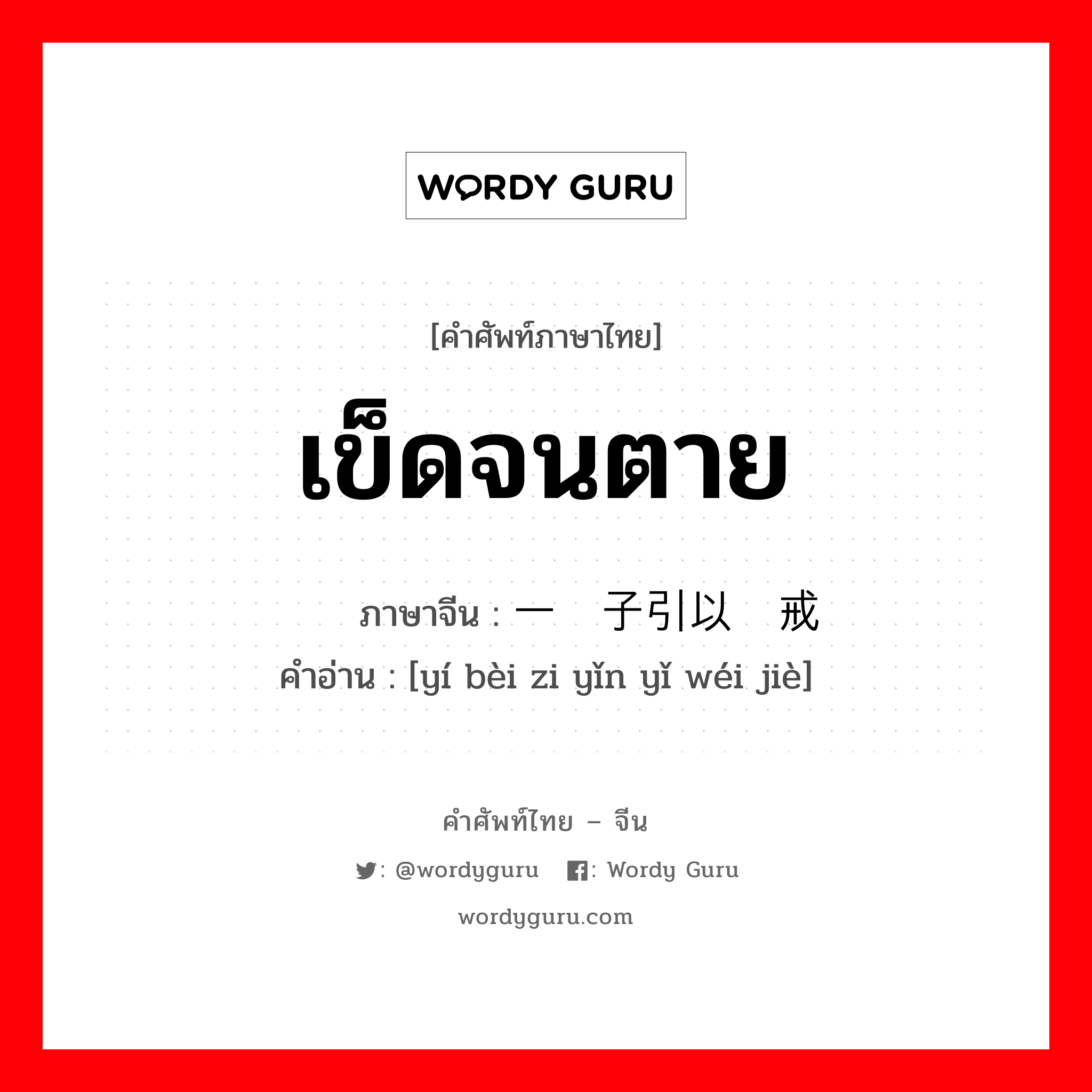 เข็ดจนตาย ภาษาจีนคืออะไร, คำศัพท์ภาษาไทย - จีน เข็ดจนตาย ภาษาจีน 一辈子引以为戒 คำอ่าน [yí bèi zi yǐn yǐ wéi jiè]