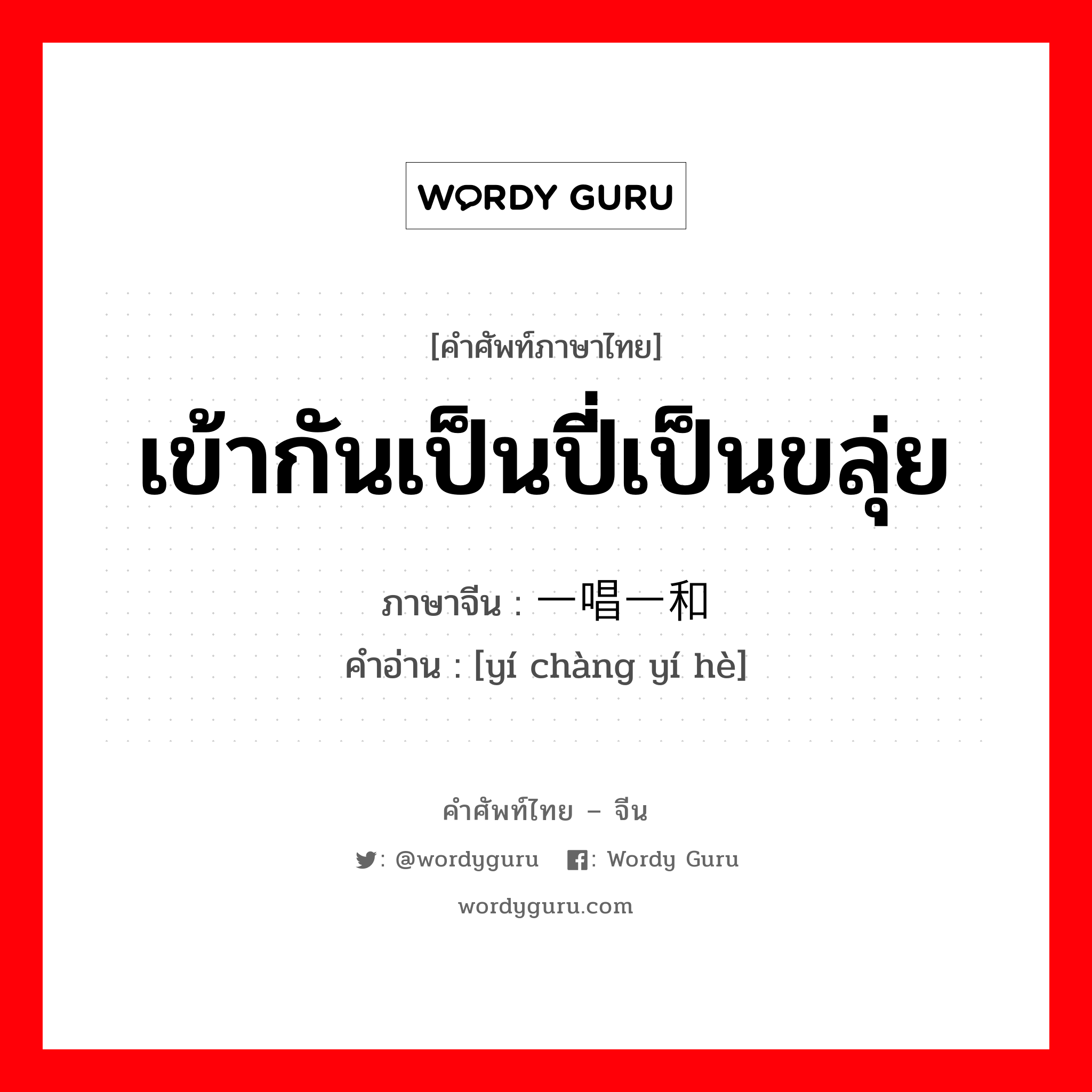 เข้ากันเป็นปี่เป็นขลุ่ย ภาษาจีนคืออะไร, คำศัพท์ภาษาไทย - จีน เข้ากันเป็นปี่เป็นขลุ่ย ภาษาจีน 一唱一和 คำอ่าน [yí chàng yí hè]