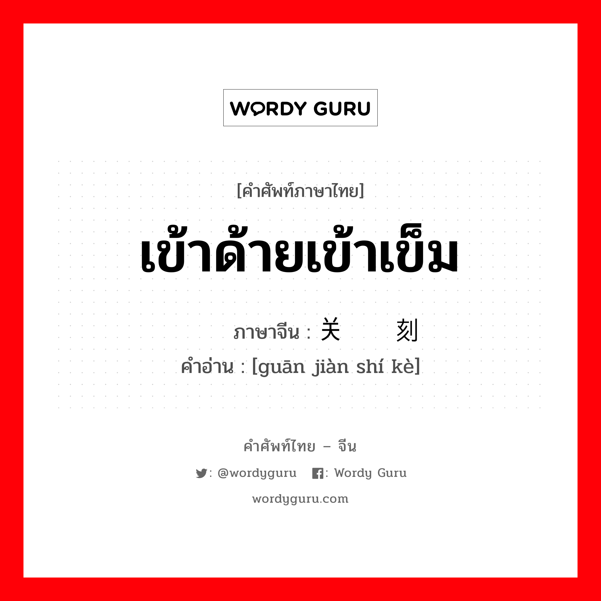 เข้าด้ายเข้าเข็ม ภาษาจีนคืออะไร, คำศัพท์ภาษาไทย - จีน เข้าด้ายเข้าเข็ม ภาษาจีน 关键时刻 คำอ่าน [guān jiàn shí kè]