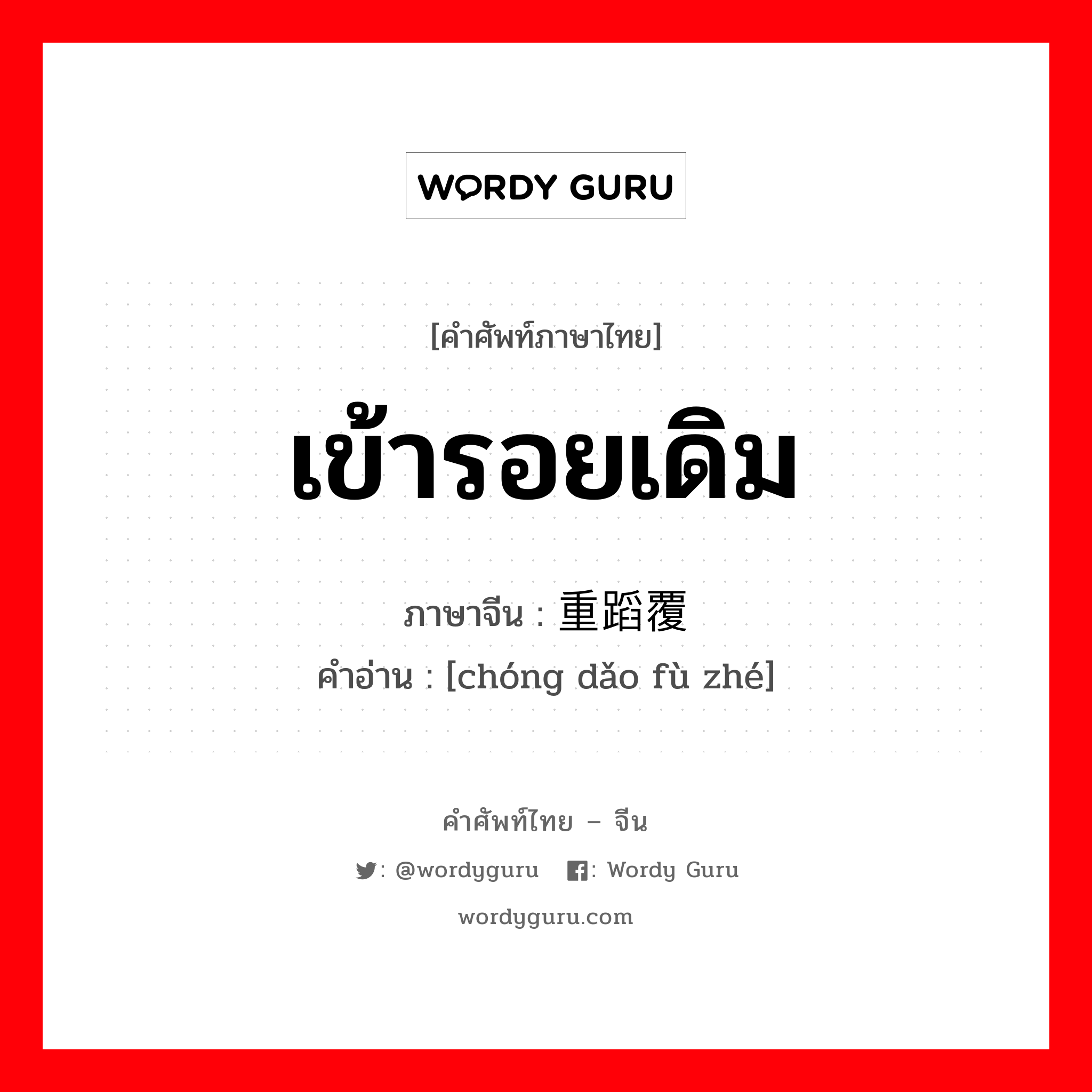 เข้ารอยเดิม ภาษาจีนคืออะไร, คำศัพท์ภาษาไทย - จีน เข้ารอยเดิม ภาษาจีน 重蹈覆辙 คำอ่าน [chóng dǎo fù zhé]