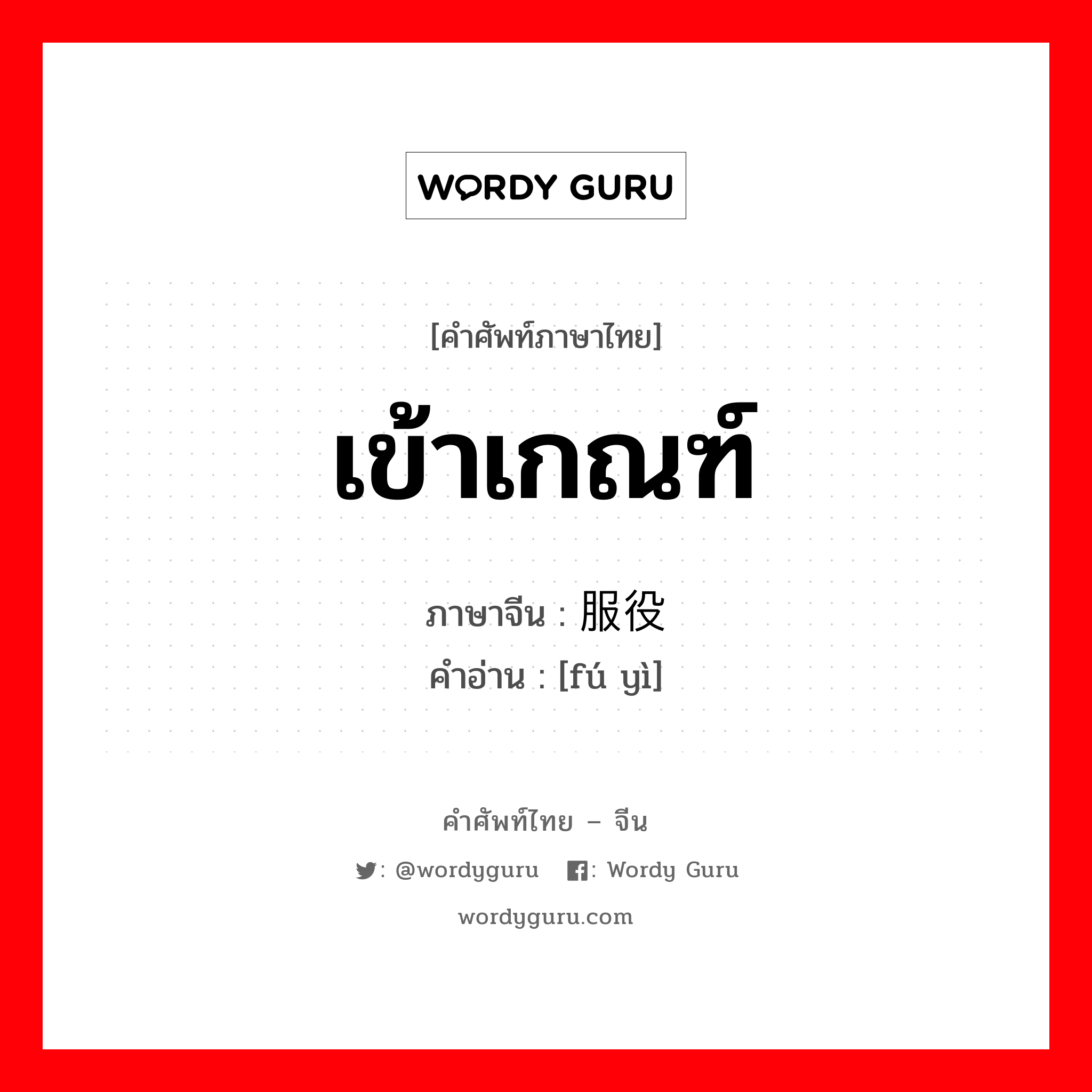 เข้าเกณฑ์ ภาษาจีนคืออะไร, คำศัพท์ภาษาไทย - จีน เข้าเกณฑ์ ภาษาจีน 服役 คำอ่าน [fú yì]