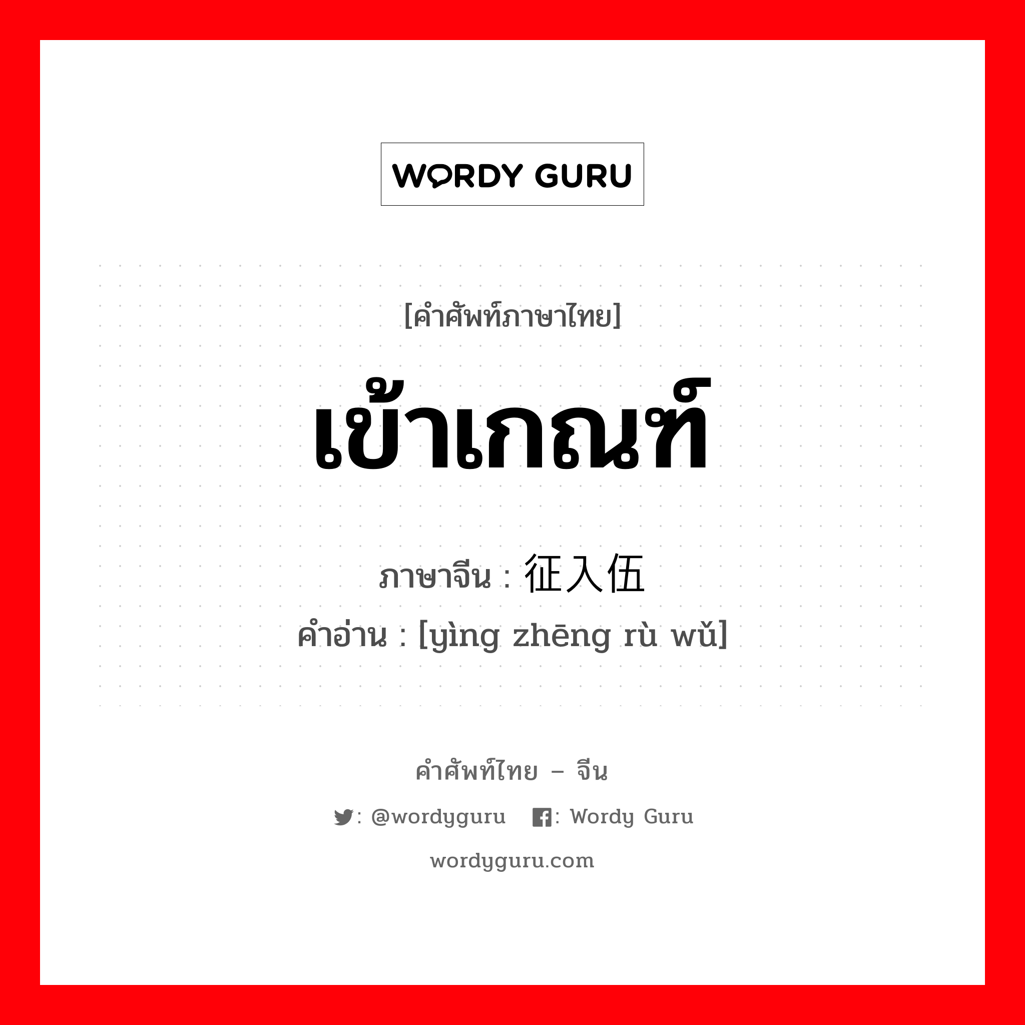 เข้าเกณฑ์ ภาษาจีนคืออะไร, คำศัพท์ภาษาไทย - จีน เข้าเกณฑ์ ภาษาจีน 应征入伍 คำอ่าน [yìng zhēng rù wǔ]