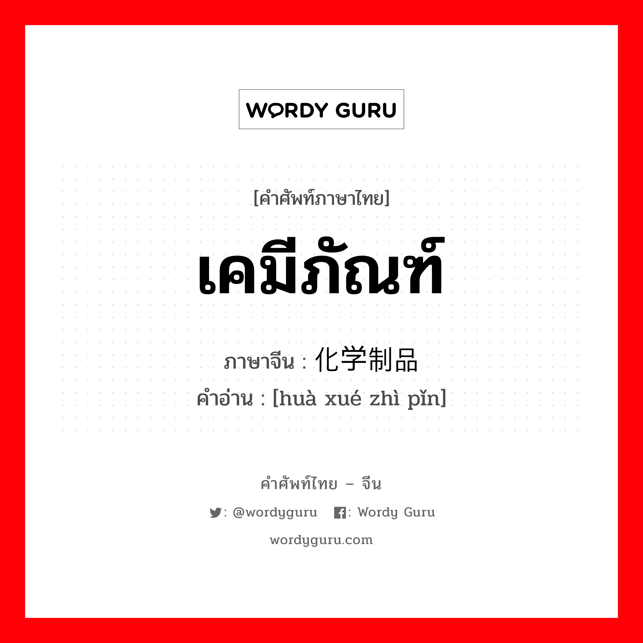 เคมีภัณฑ์ ภาษาจีนคืออะไร, คำศัพท์ภาษาไทย - จีน เคมีภัณฑ์ ภาษาจีน 化学制品 คำอ่าน [huà xué zhì pǐn]